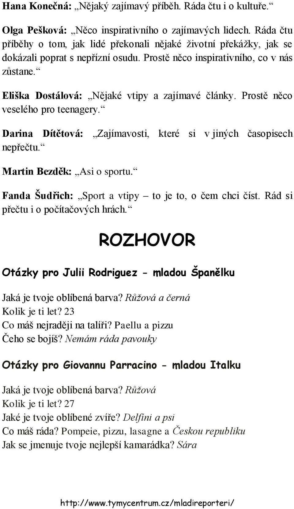 Eliška Dostálová: Nějaké vtipy a zajímavé články. Prostě něco veselého pro teenagery. Darina Dítětová: Zajímavosti, které si v jiných časopisech nepřečtu. Martin Bezděk: Asi o sportu.