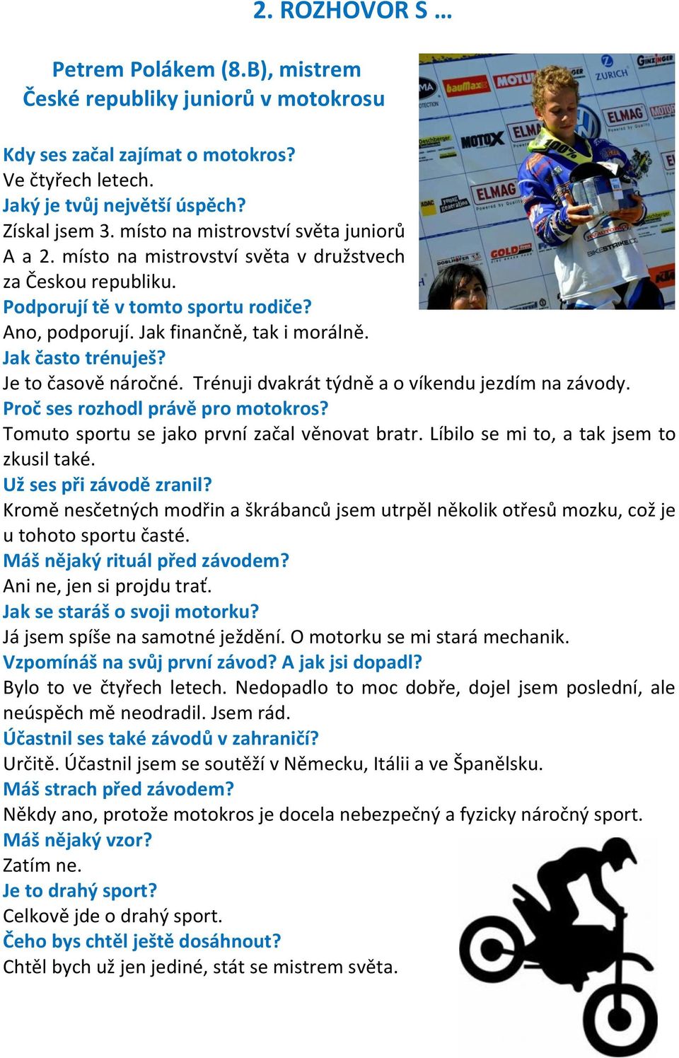 Jak často trénuješ? Je to časově náročné. Trénuji dvakrát týdně a o víkendu jezdím na závody. Proč ses rozhodl právě pro motokros? Tomuto sportu se jako první začal věnovat bratr.