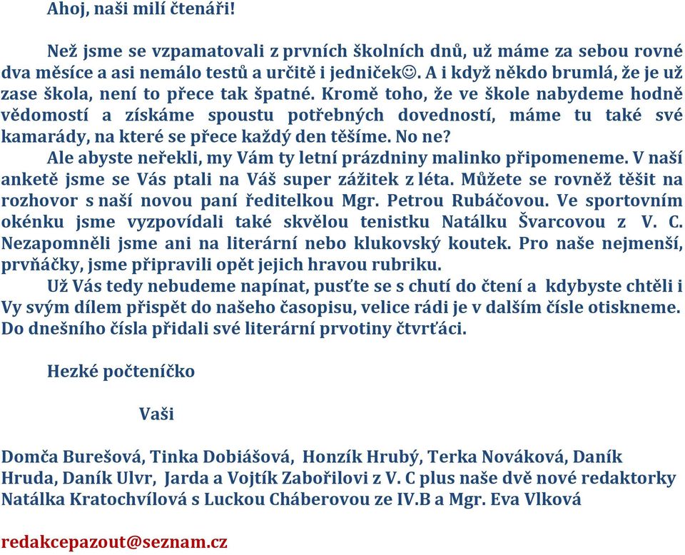 Kromě toho, že ve škole nabydeme hodně vědomostí a získáme spoustu potřebných dovedností, máme tu také své kamarády, na které se přece každý den těšíme. No ne?