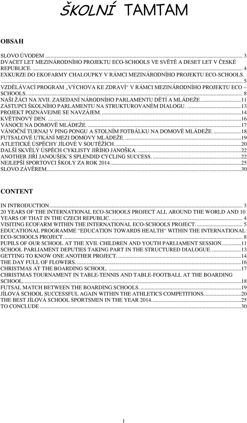 ..11 ZÁSTUPCI ŠKOLNÍHO PARLAMENTU NA STRUKTUROVANÉM DIALOGU....13 PROJEKT POZNÁVEJME SE NAVZÁJEM....14 KVĚTINOVÝ DEN....16 VÁNOCE NA DOMOVĚ MLÁDEŽE.