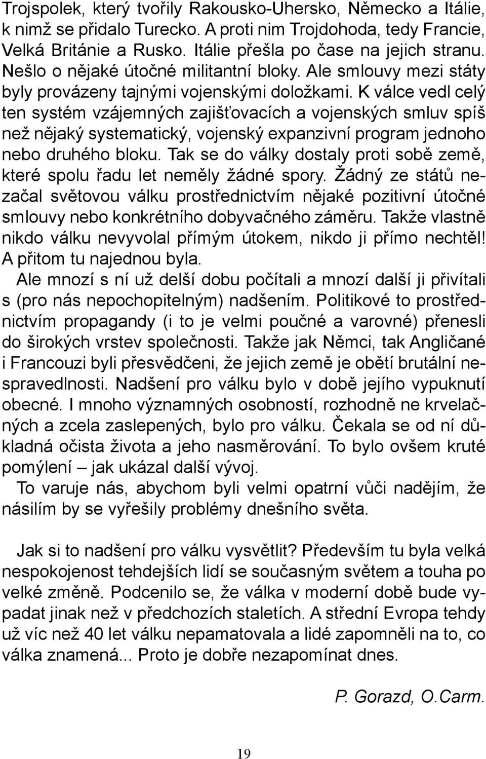 K válce vedl celý ten systém vzájemných zajišťovacích a vojenských smluv spíš než nějaký systematický, vojenský expanzivní program jednoho nebo druhého bloku.