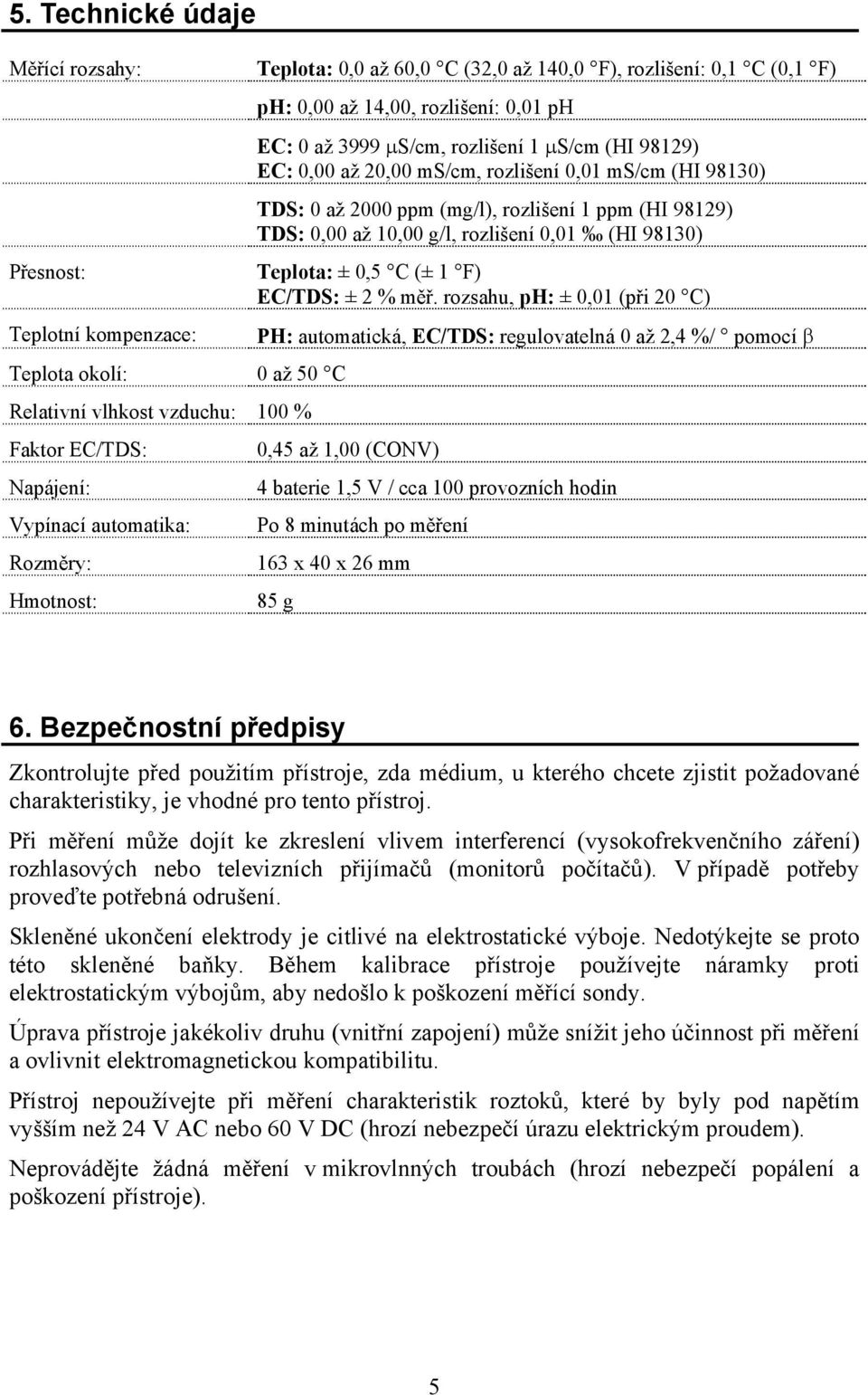 98130) TDS: 0 až 2000 ppm (mg/l), rozlišení 1 ppm (HI 98129) TDS: 0,00 až 10,00 g/l, rozlišení 0,01 (HI 98130) Teplota: ± 0,5 C (± 1 F) EC/TDS: ± 2 % měř.