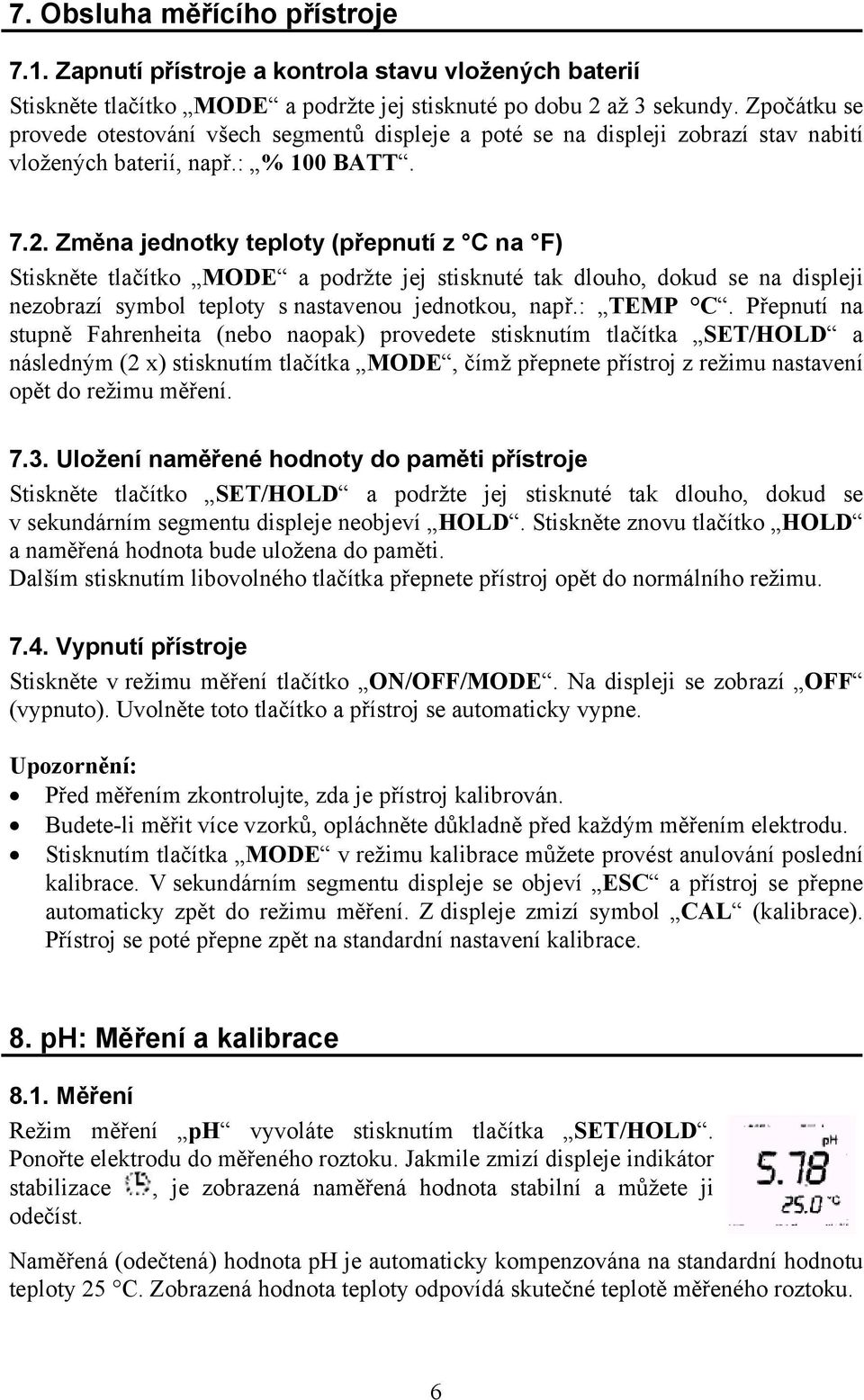 Změna jednotky teploty (přepnutí z C na F) Stiskněte tlačítko MODE a podržte jej stisknuté tak dlouho, dokud se na displeji nezobrazí symbol teploty s nastavenou jednotkou, např.: TEMP C.