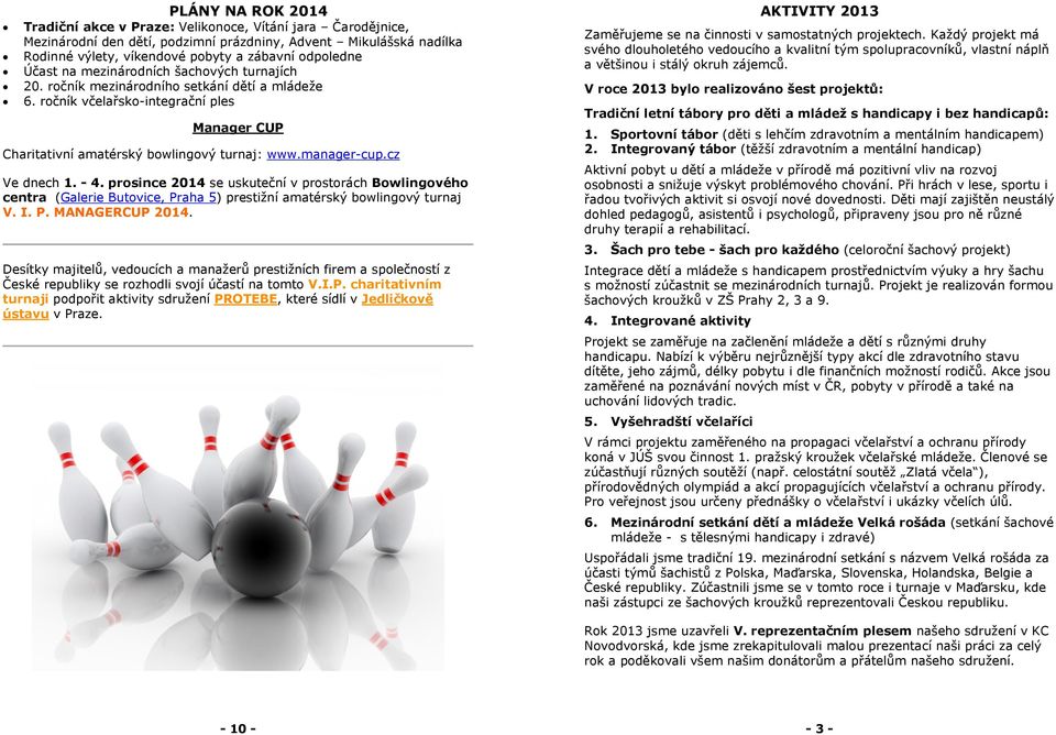 cz Ve dnech 1. - 4. prosince 2014 se uskuteční v prostorách Bowlingového centra (Galerie Butovice, Praha 5) prestižní amatérský bowlingový turnaj V. I. P. MANAGERCUP 2014.