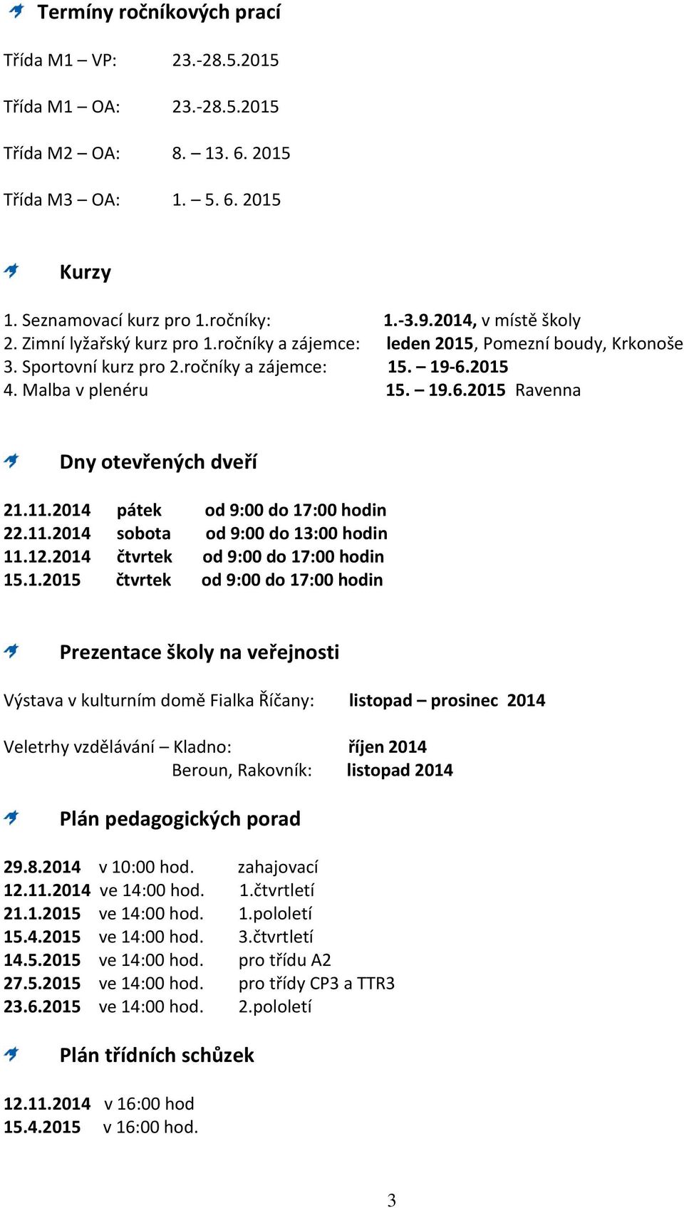 11.2014 pátek od 9:00 do 17:00 hodin 22.11.2014 sobota od 9:00 do 13:00 hodin 11.12.2014 čtvrtek od 9:00 do 17:00 hodin 15.1.2015 čtvrtek od 9:00 do 17:00 hodin Prezentace školy na veřejnosti Výstava