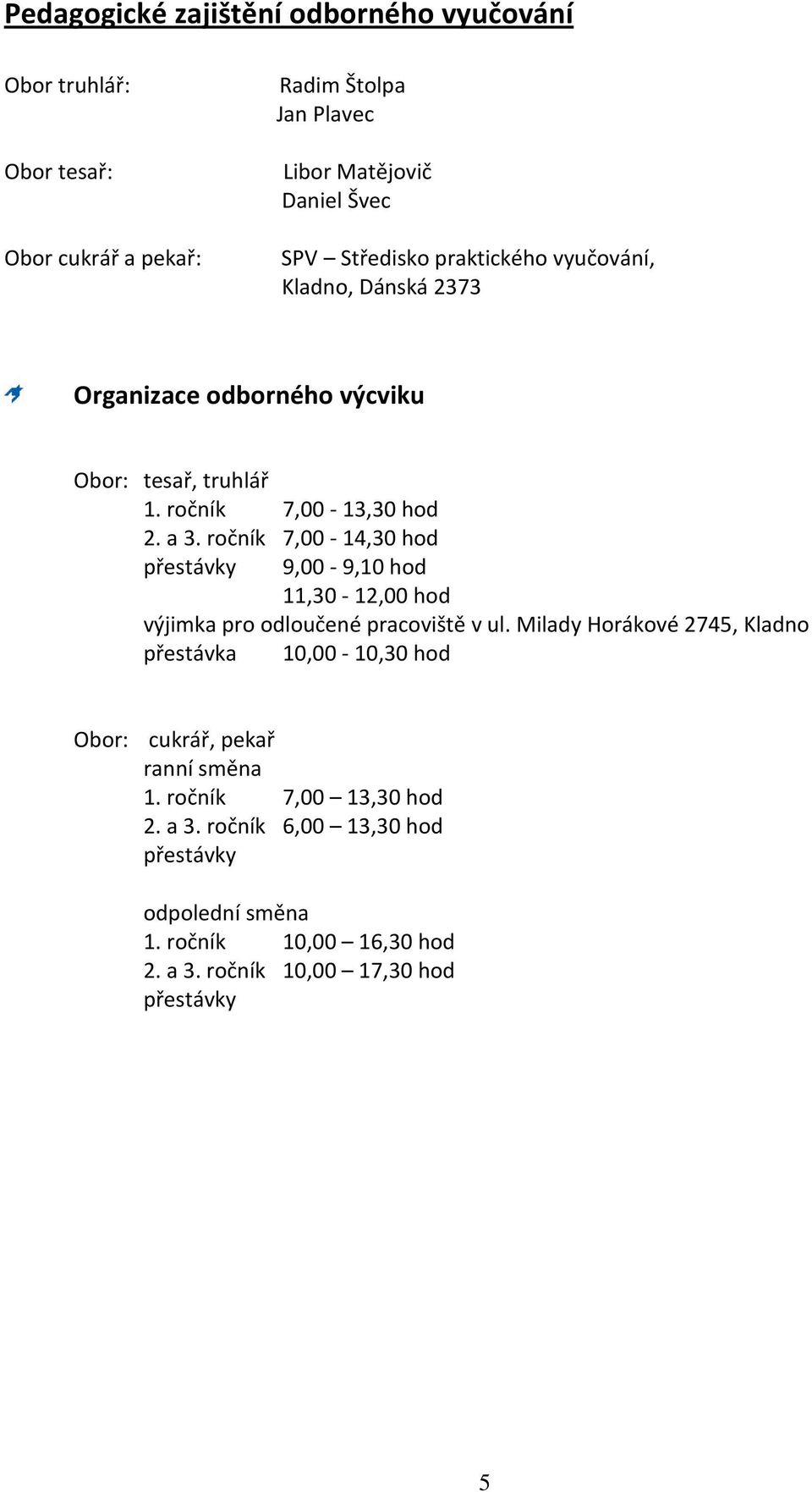 ročník 7,00-14,30 hod přestávky 9,00-9,10 hod 11,30-12,00 hod výjimka pro odloučené pracoviště v ul.