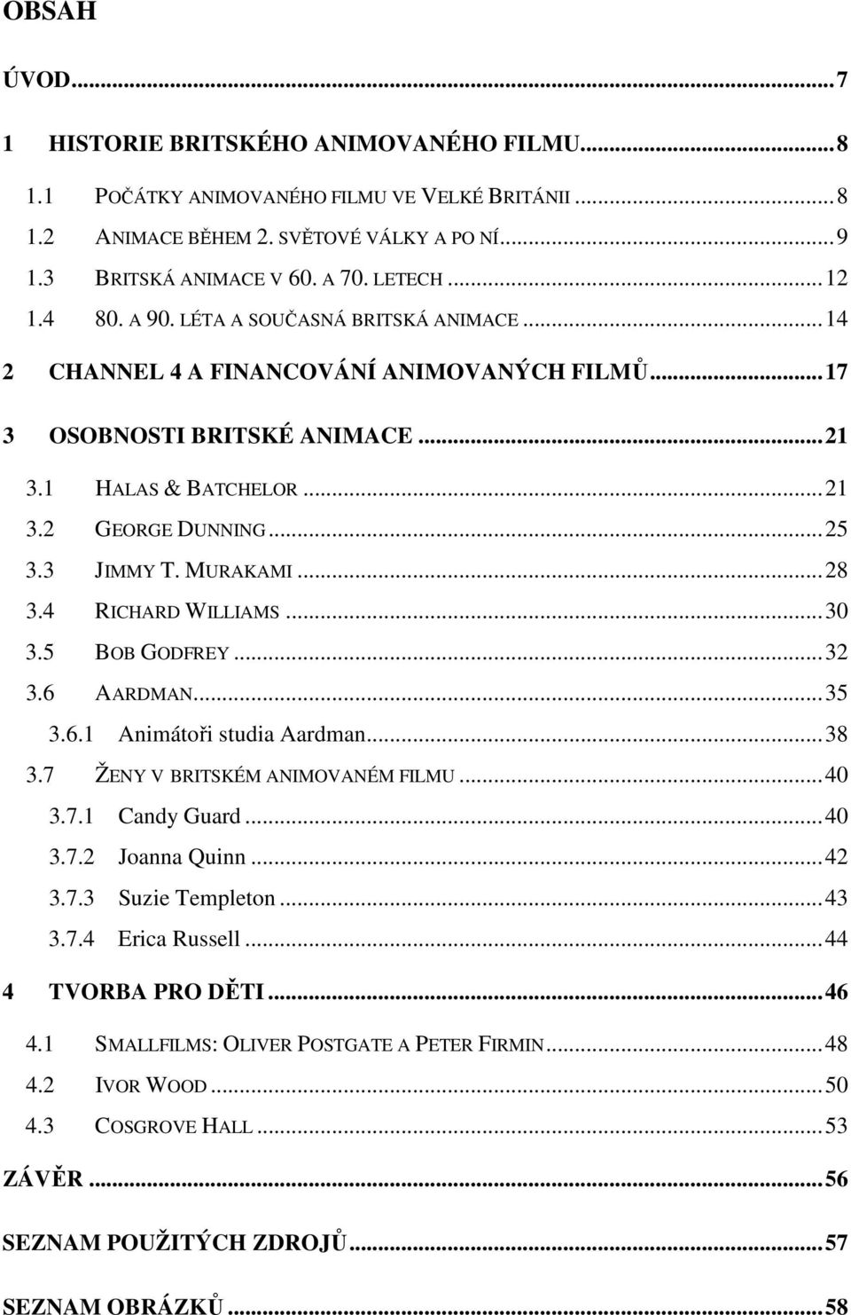 3 JIMMY T. MURAKAMI...28 3.4 RICHARD WILLIAMS...30 3.5 BOB GODFREY...32 3.6 AARDMAN...35 3.6.1 Animátoři studia Aardman...38 3.7 ŽENY V BRITSKÉM ANIMOVANÉM FILMU...40 3.7.1 Candy Guard...40 3.7.2 Joanna Quinn.
