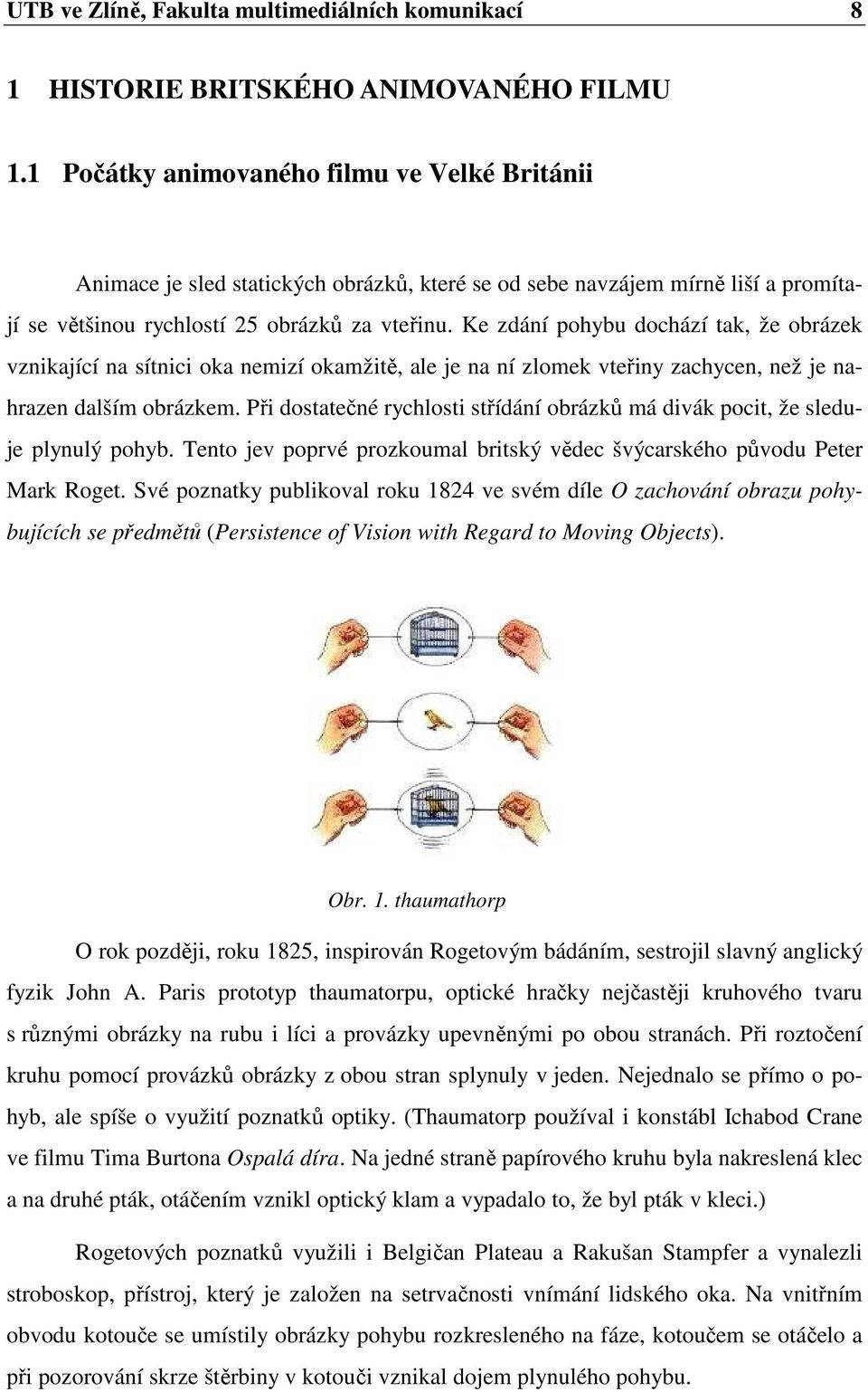 Ke zdání pohybu dochází tak, že obrázek vznikající na sítnici oka nemizí okamžitě, ale je na ní zlomek vteřiny zachycen, než je nahrazen dalším obrázkem.