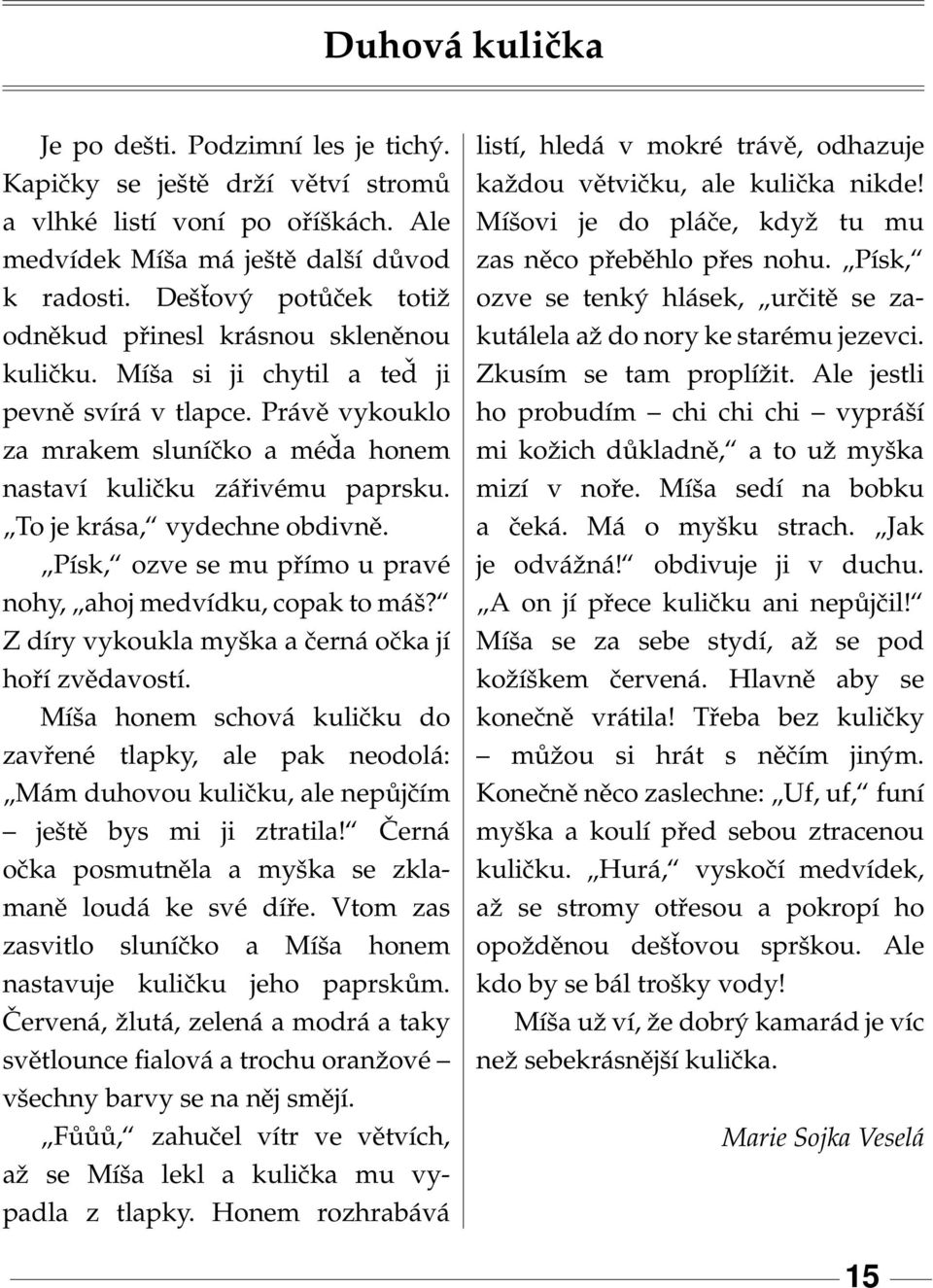 To je krása, vydechne obdivně. Písk, ozve se mu přímo u pravé nohy, ahoj medvídku, copak to máš? Z díry vykoukla myška a černá očka jí hoří zvědavostí.