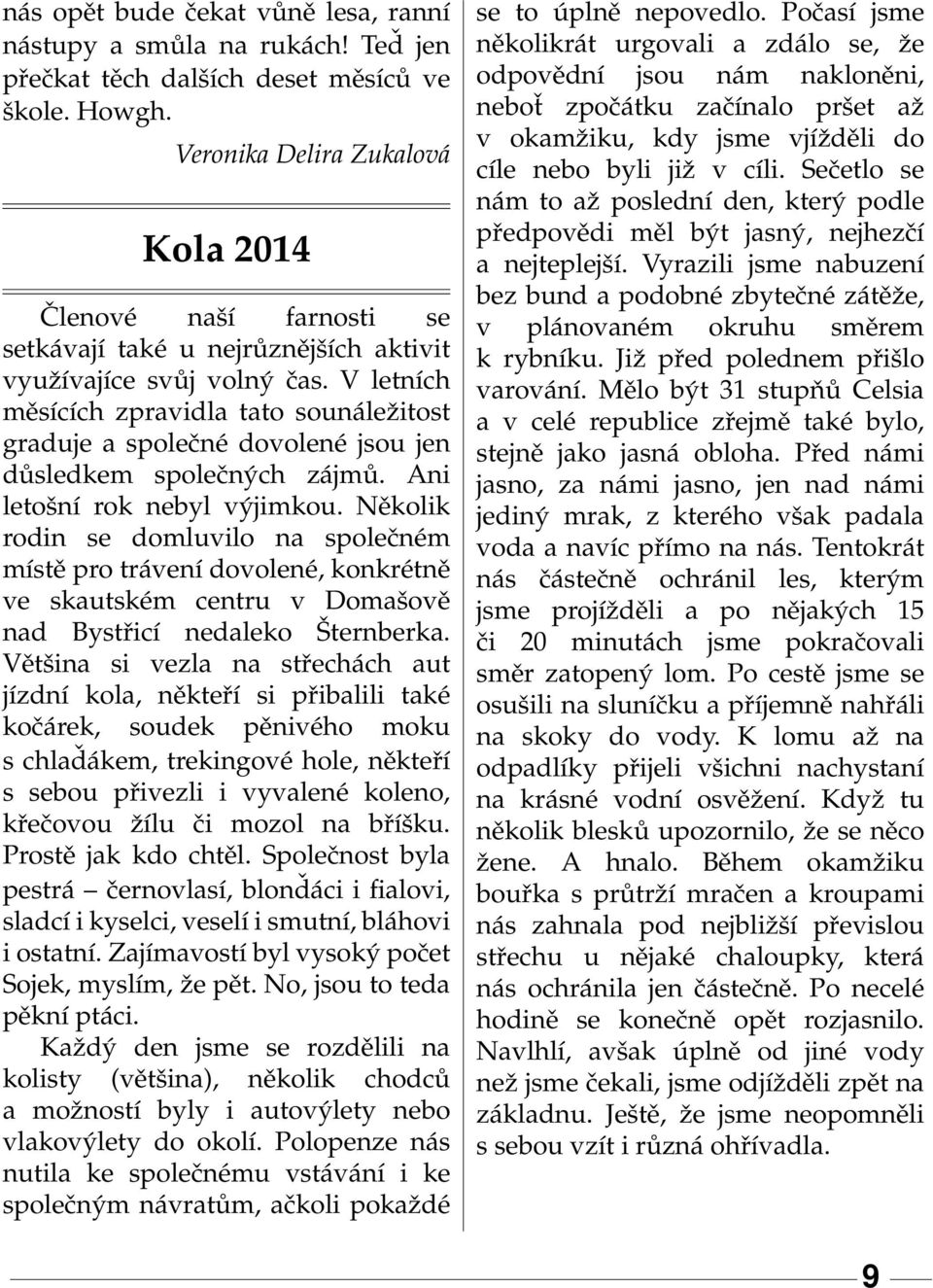 V letních měsících zpravidla tato sounáležitost graduje a společné dovolené jsou jen důsledkem společných zájmů. Ani letošní rok nebyl výjimkou.