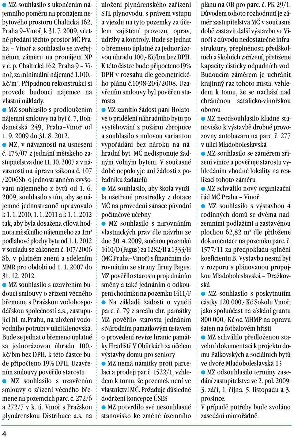 Případnou rekonstrukci si provede budoucí nájemce na vlastní náklady. MZ souhlasilo s prodloužením nájemní smlouvy na byt č. 7, Bohdanečská 249, Praha Vinoř od 1. 9. 2009 do 31. 8. 2012.