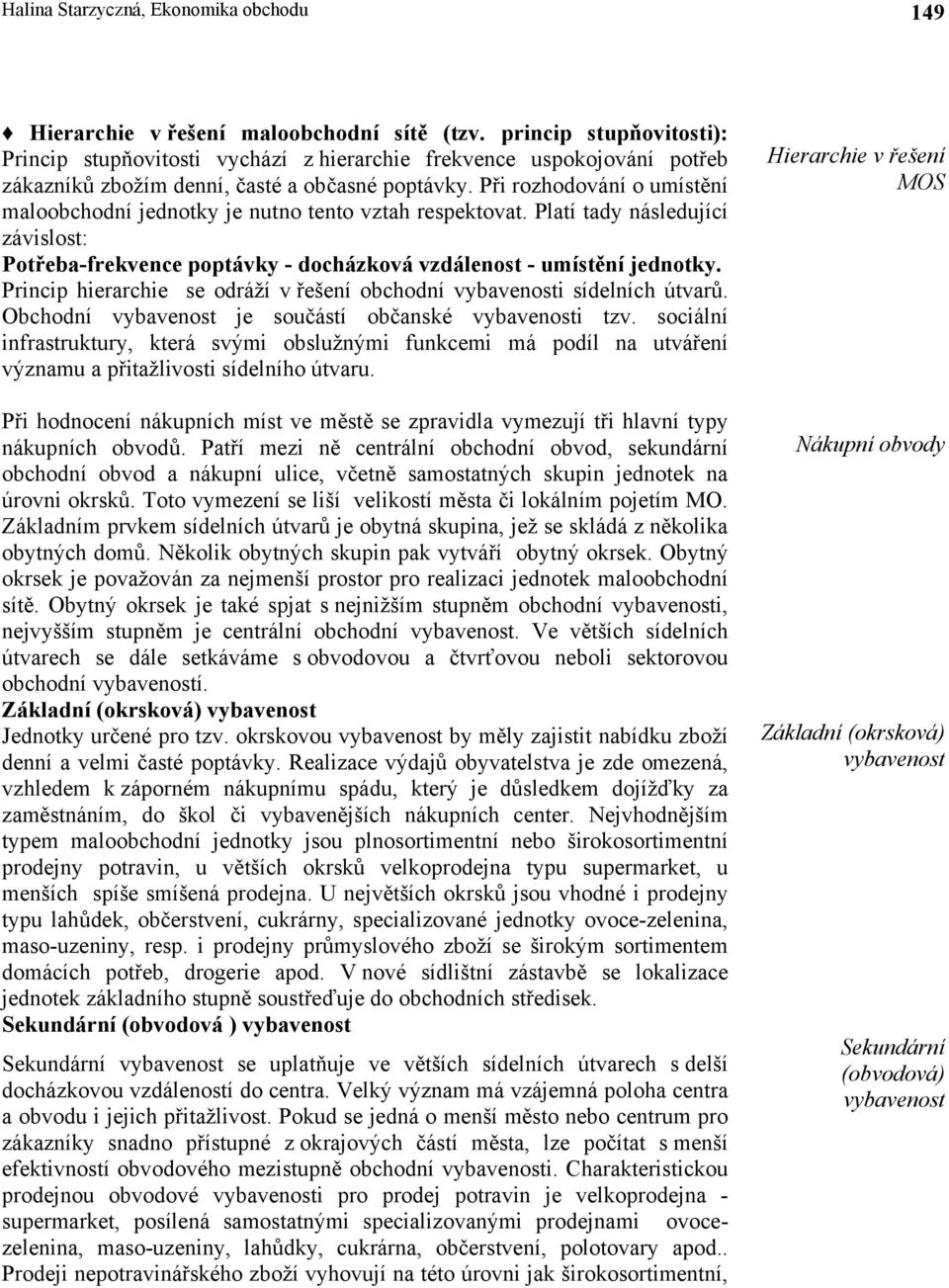 Při rozhodování o umístění maloobchodní jednotky je nutno tento vztah respektovat. Platí tady následující závislost: Potřeba-frekvence poptávky - docházková vzdálenost - umístění jednotky.