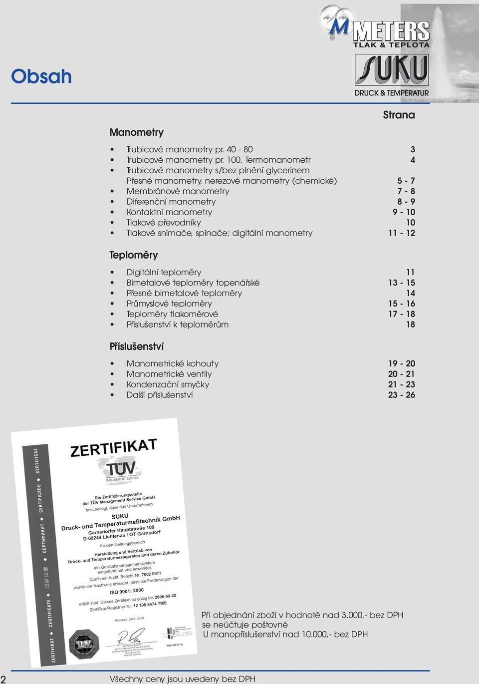 převodníky 10 Tlakové snímače, spínače; digitální manometry 11-12 Teploměry Digitální teploměry 11 Bimetalové teploměry topenářské 13-15 Přesné bimetalové teploměry 14 Průmyslové teploměry 15-16