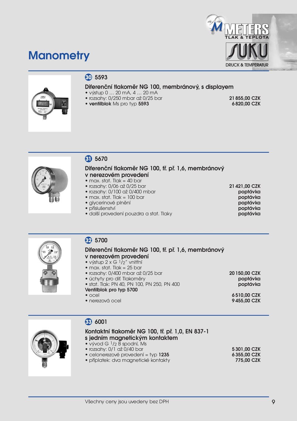 Tlaky 21 421,00 CZK 32 5700 Diferenční tlakoměr NG 100, tř. př. 1,6, membránový v nerezovém provedení výstup 2 x G 1/2 vnitřní max. stat. Tlak = 25 bar rozsahy: 0/400 mbar až 0/25 bar úchyty pro dif.