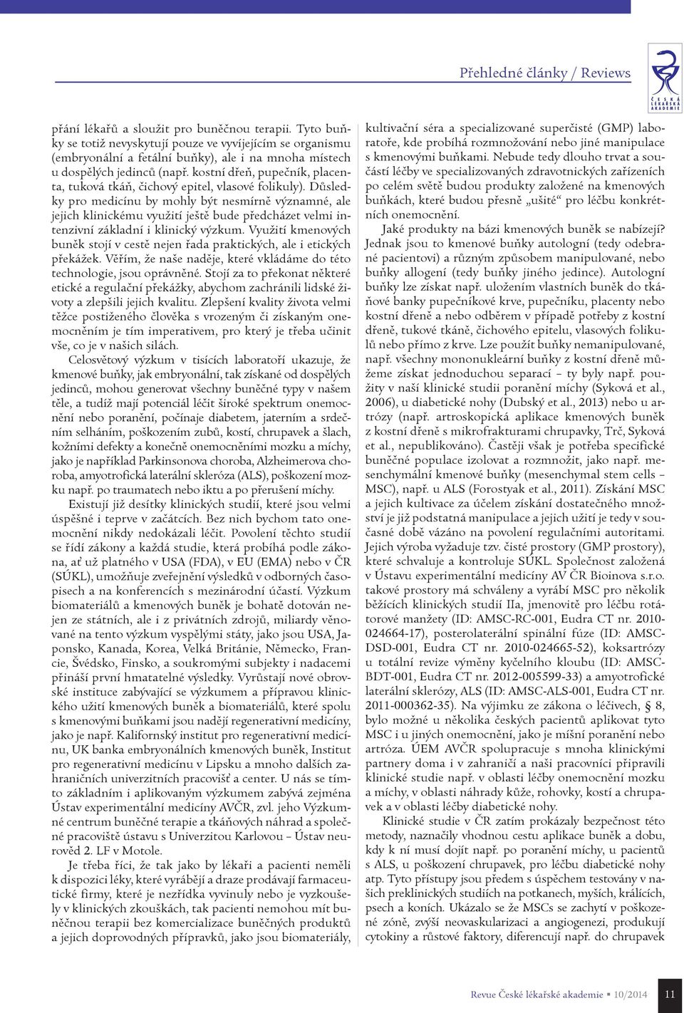 Dùsledky pro medicínu by mohly být nesmírnì významné, ale jejich klinickému využití ještì bude pøedcházet velmi intenzivní základní i klinický výzkum.