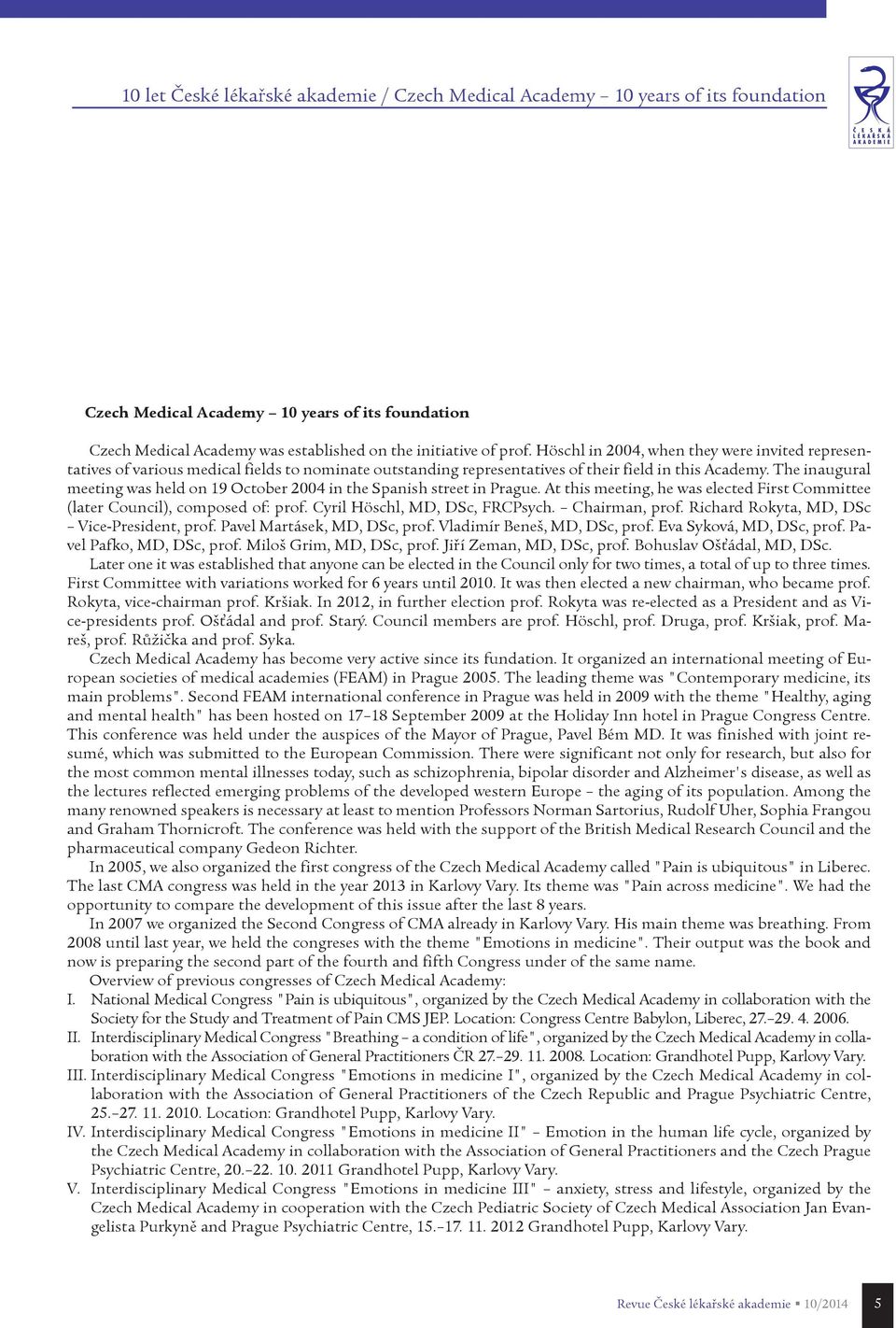 The inaugural meeting was held on 19 October 2004 in the Spanish street in Prague. At this meeting, he was elected First Committee (later Council), composed of: prof. Cyril Höschl, MD, DSc, FRCPsych.