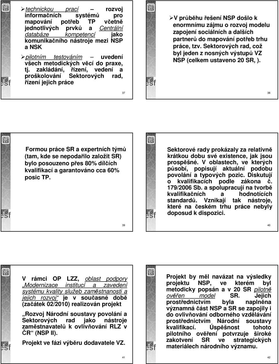 zakládání, řízení, vedení a proškolování Sektorových rad, řízení jejich práce V průběhu řešení NSP došlo k enormnímu zájmu o rozvoj modelu zapojení sociálních a dalších partnerů do mapování potřeb