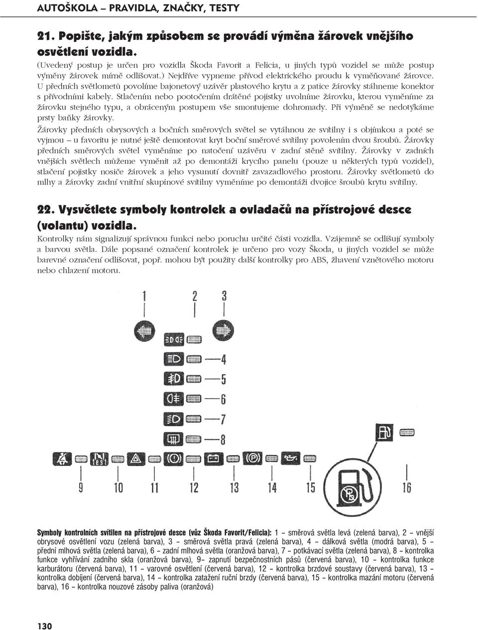 U předních světlometů povolíme bajonetový uzávěr plastového krytu a z patice žárovky stáhneme konektor s přívodními kabely.