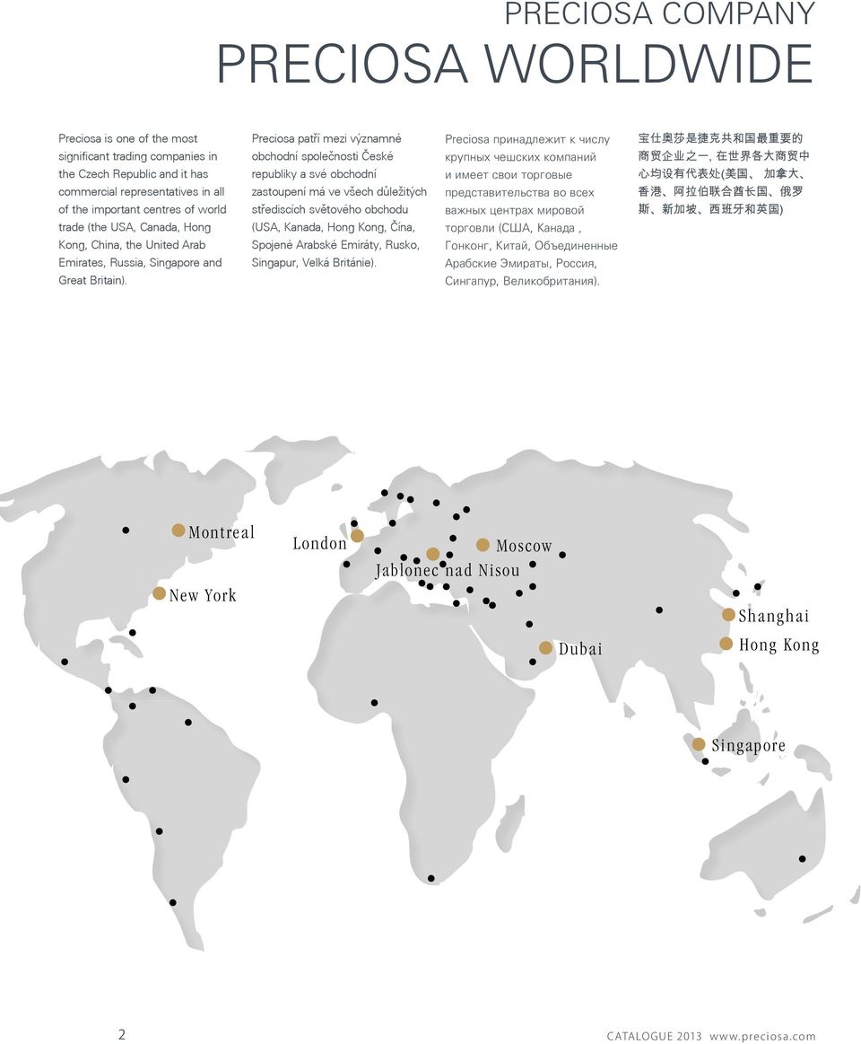 Preciosa patří mezi významné obchodní společnosti České republiky a své obchodní zastoupení má ve všech důležitých střediscích světového obchodu (USA, Kanada, Hong Kong, Čína, Spojené Arabské