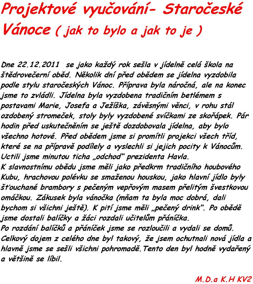 Jídelna byla vyzdobena tradičním betlémem s postavami Marie, Josefa a Ježíška, závěsnými věnci, v rohu stál ozdobený stromeček, stoly byly vyzdobené svíčkami ze skořápek.