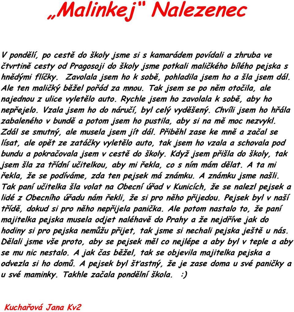 Rychle jsem ho zavolala k sobě, aby ho nepřejelo. Vzala jsem ho do náručí, byl celý vyděšený. Chvíli jsem ho hřála zabaleného v bundě a potom jsem ho pustila, aby si na mě moc nezvykl.