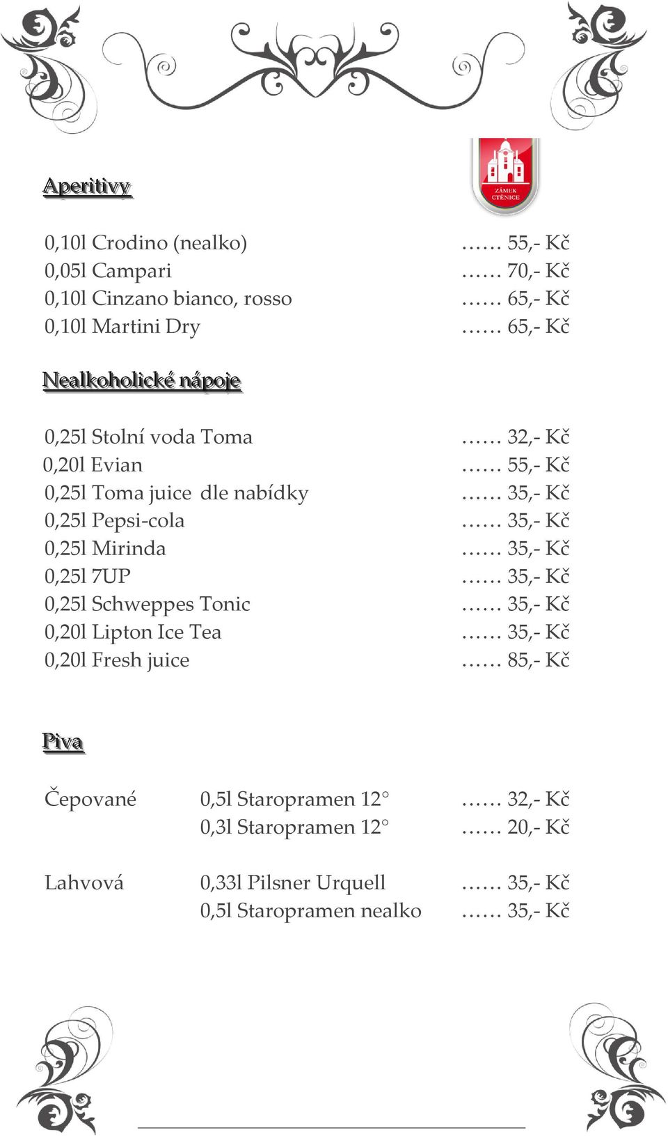 35,- Kč 0,25l Mirinda 35,- Kč 0,25l 7UP 35,- Kč 0,25l Schweppes Tonic 35,- Kč 0,20l Lipton Ice Tea 35,- Kč 0,20l Fresh juice 85,- Kč