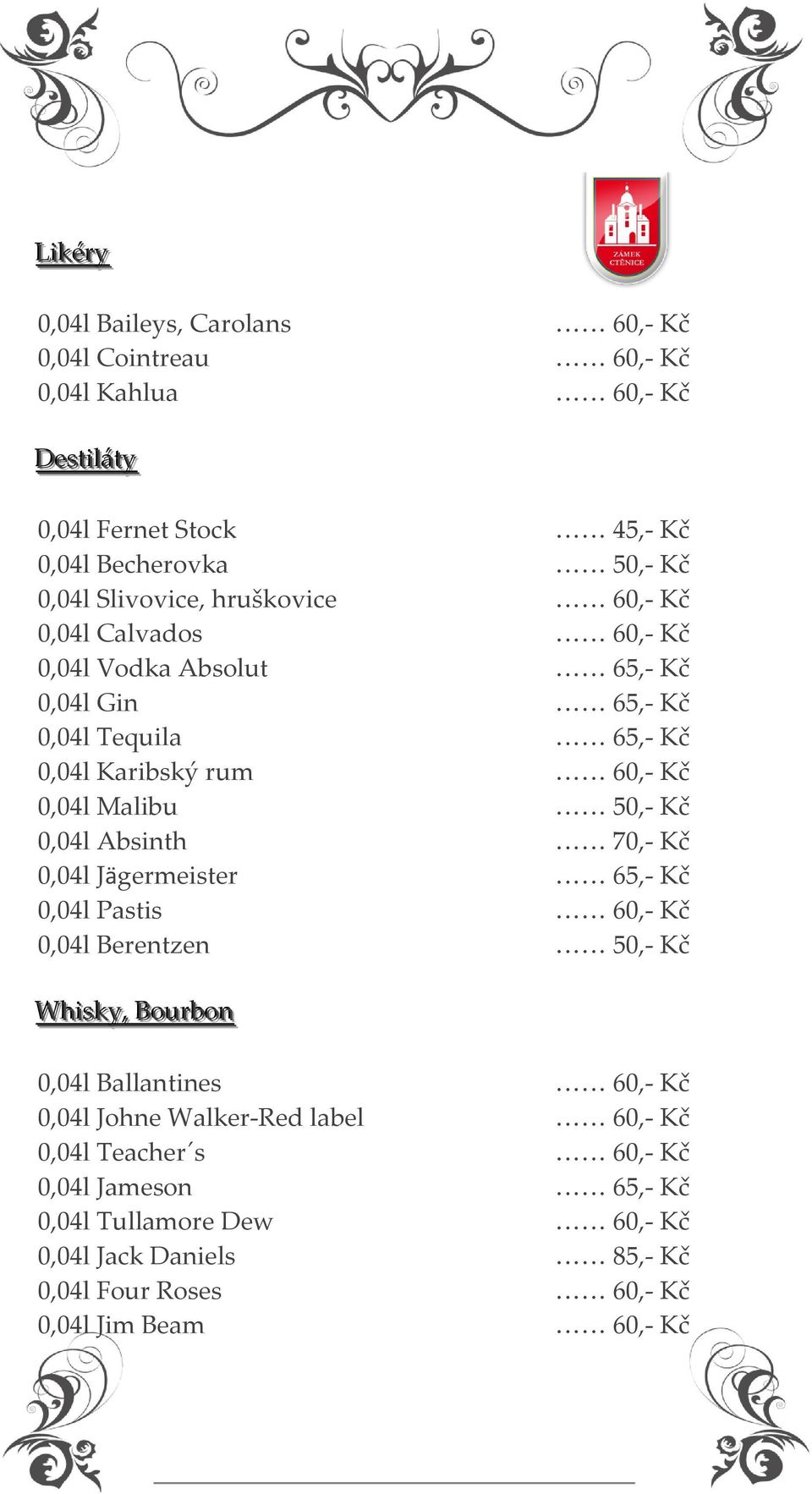 50,- Kč 0,04l Absinth 70,- Kč 0,04l Jägermeister 65,- Kč 0,04l Pastis 60,- Kč 0,04l Berentzen 50,- Kč Whiissky,, Bourrbon 0,04l Ballantines 60,- Kč 0,04l Johne