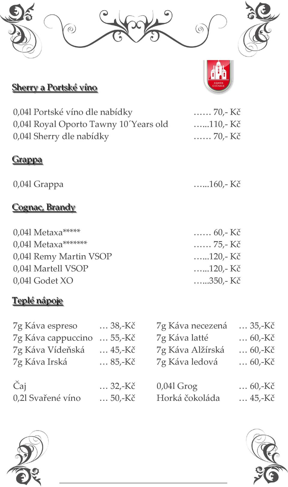 ..160,- Kč Cognacc,, Brrandy 0,04l Metaxa***** 60,- Kč 0,04l Metaxa******* 75,- Kč 0,04l Remy Martin VSOP...120,- Kč 0,04l Martell VSOP.