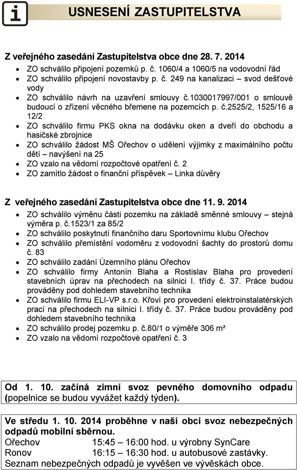 2525/2, 1525/16 a 12/2 ZO schválilo firmu PKS okna na dodávku oken a dveří do obchodu a hasičské zbrojnice ZO schválilo žádost MŠ Ořechov o udělení výjimky z maximálního počtu dětí navýšení na 25 ZO