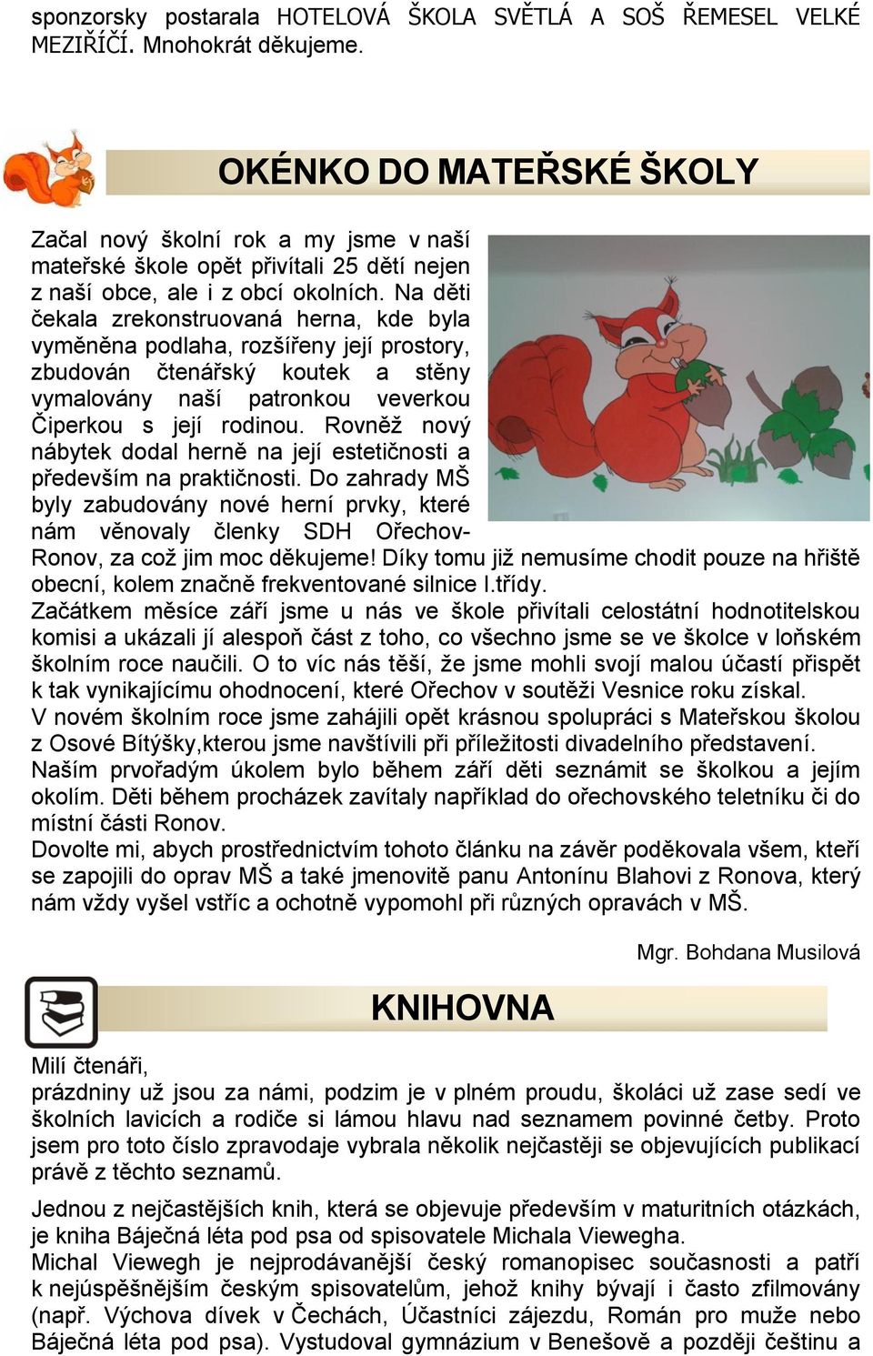 Na děti čekala zrekonstruovaná herna, kde byla vyměněna podlaha, rozšířeny její prostory, zbudován čtenářský koutek a stěny vymalovány naší patronkou veverkou Čiperkou s její rodinou.