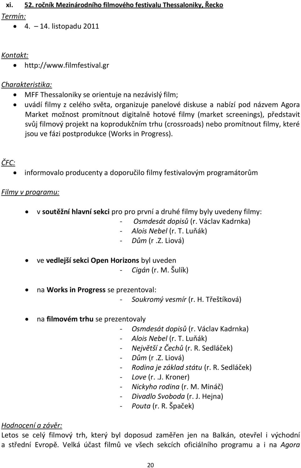 (market screenings), představit svůj filmový projekt na koprodukčním trhu (crossroads) nebo promítnout filmy, které jsou ve fázi postprodukce (Works in Progress).