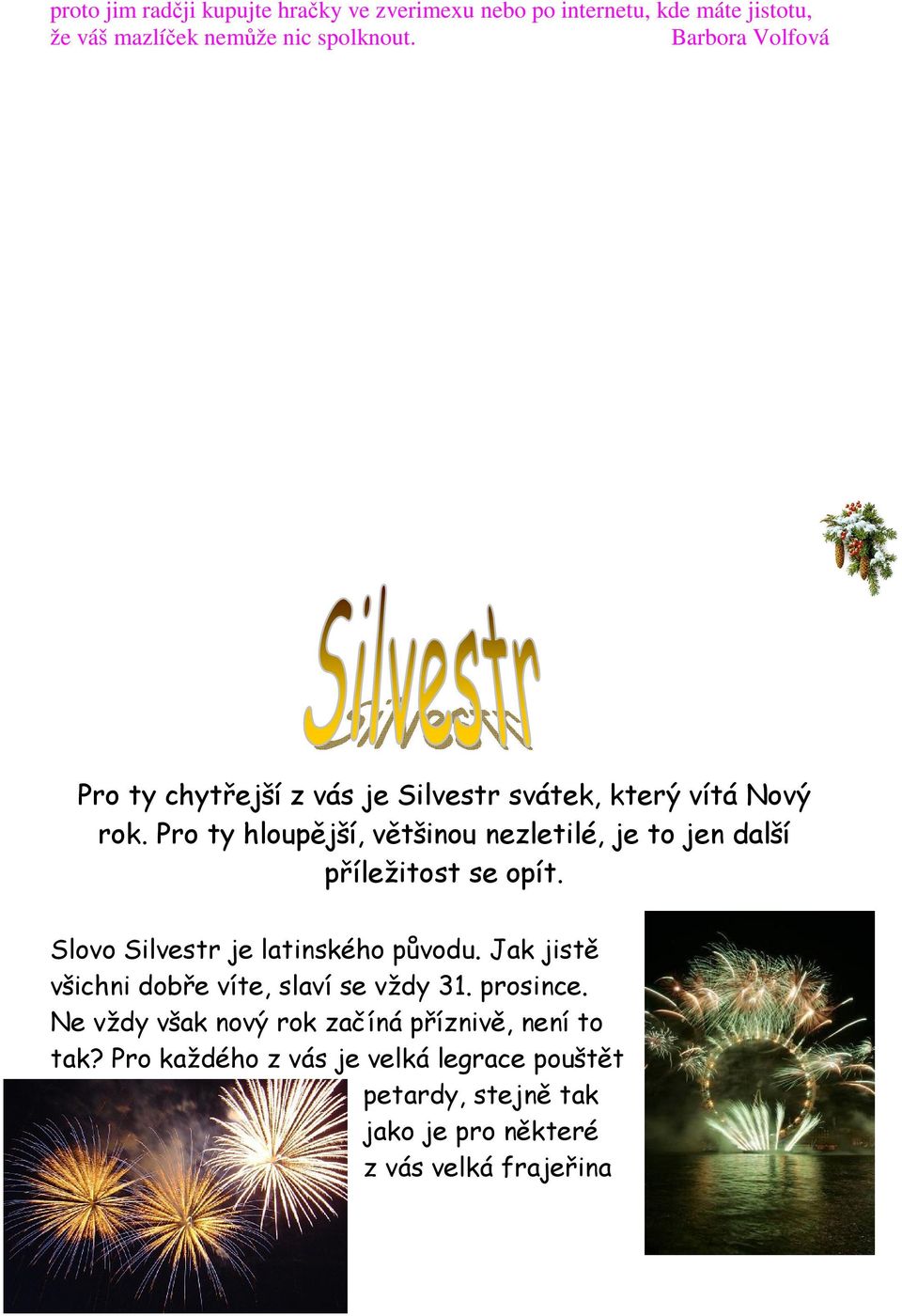 P r o t y h l o u p ě j š í, v ě t š i n o u n e z l e t i l é, j e t o j e n d a l š í p ř í l e ž i t o s t s e o p í t. Slovo Silvestr je latinského původu.