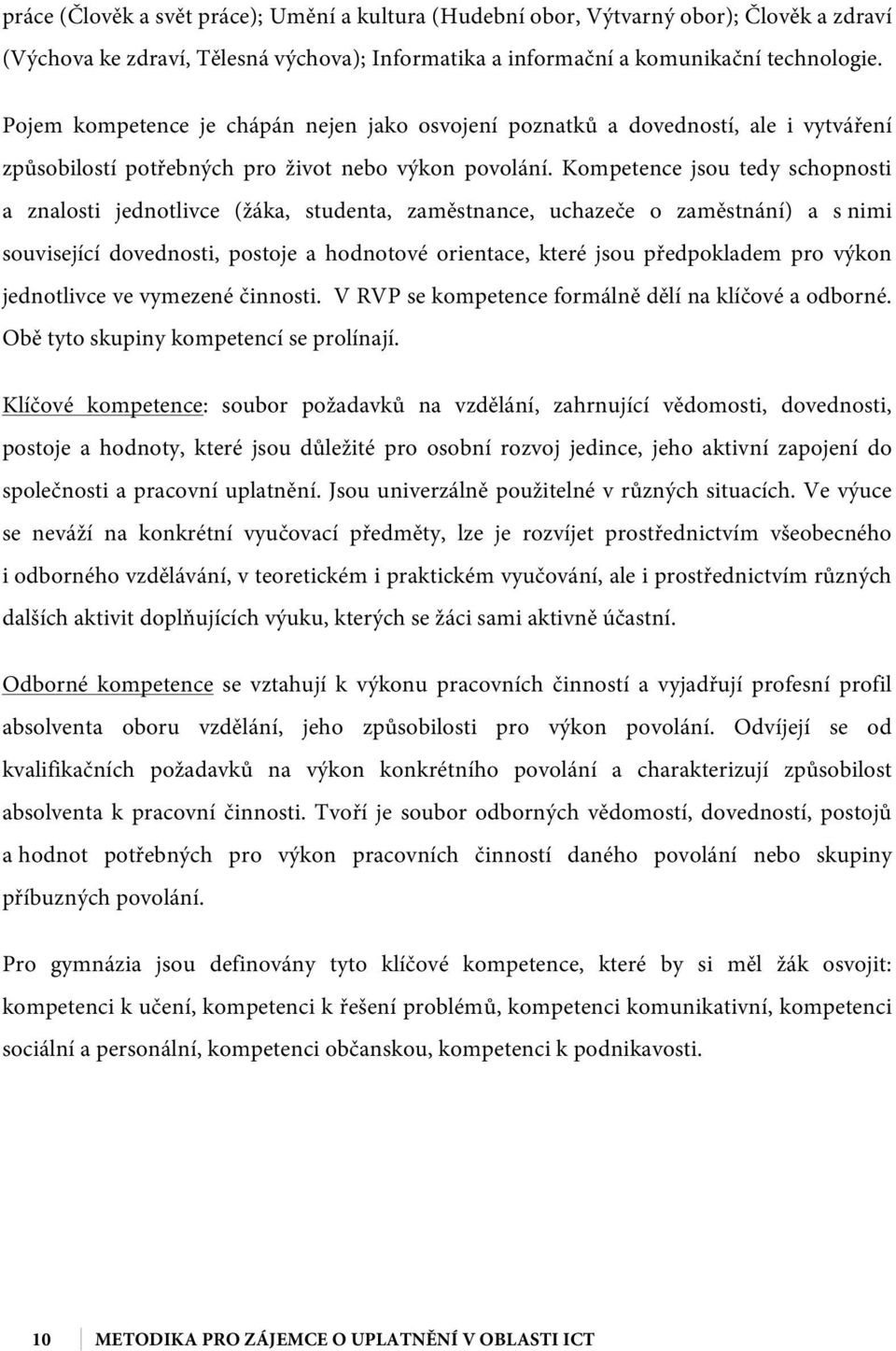 Kompetence jsou tedy schopnosti a znalosti jednotlivce (žáka, studenta, zaměstnance, uchazeče o zaměstnání) a s nimi související dovednosti, postoje a hodnotové orientace, které jsou předpokladem pro