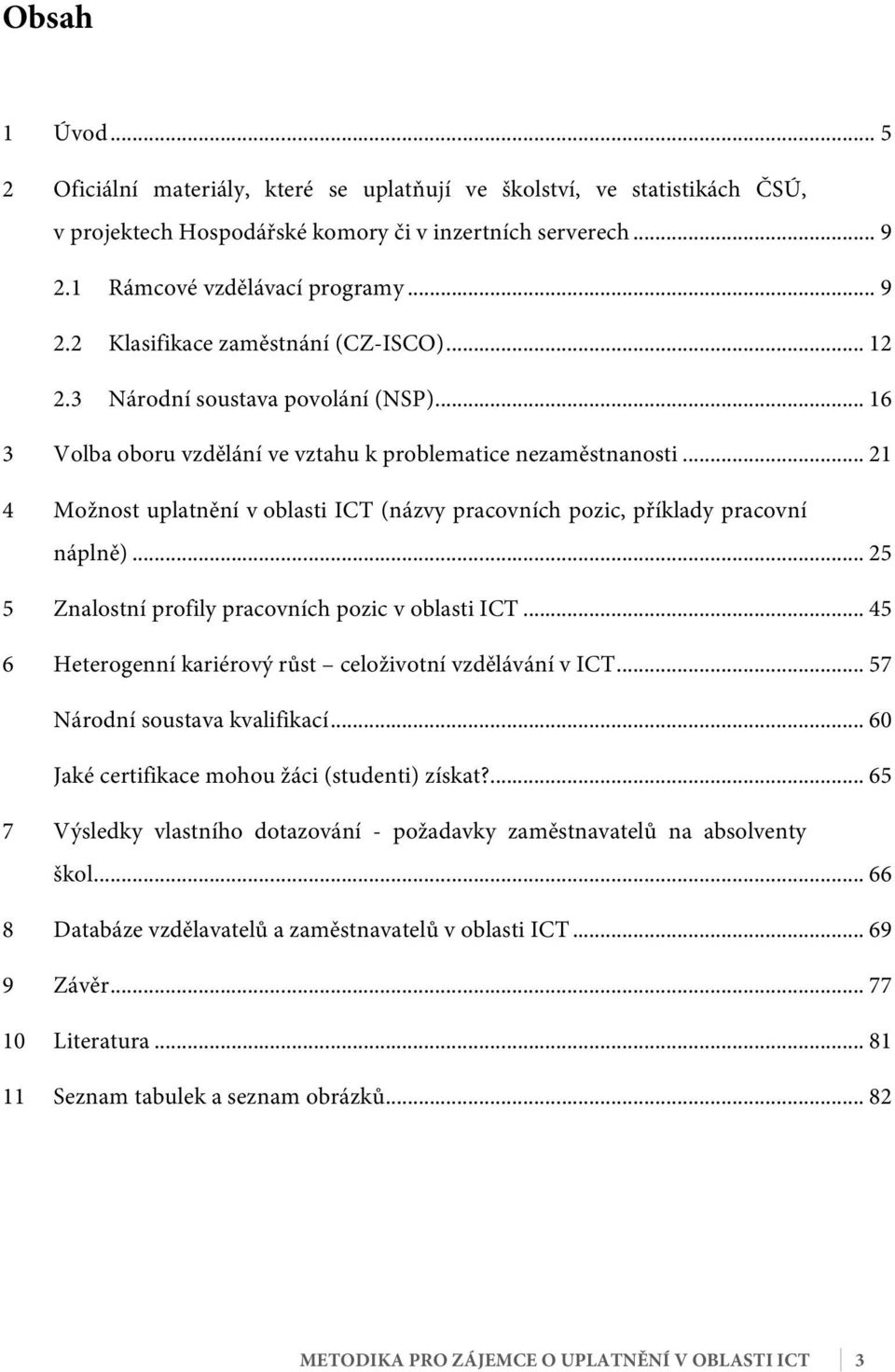 .. 21 4 Možnost uplatnění v oblasti ICT (názvy pracovních pozic, příklady pracovní náplně)... 25 5 Znalostní profily pracovních pozic v oblasti ICT.