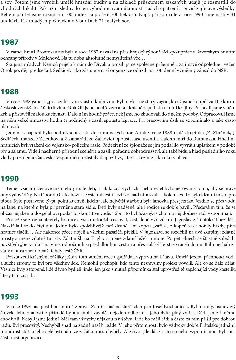 při kontrole v roce 1990 jsme našli v 1 budkách 112 mladých poštolek a v 5 budkách 21 malých sov.