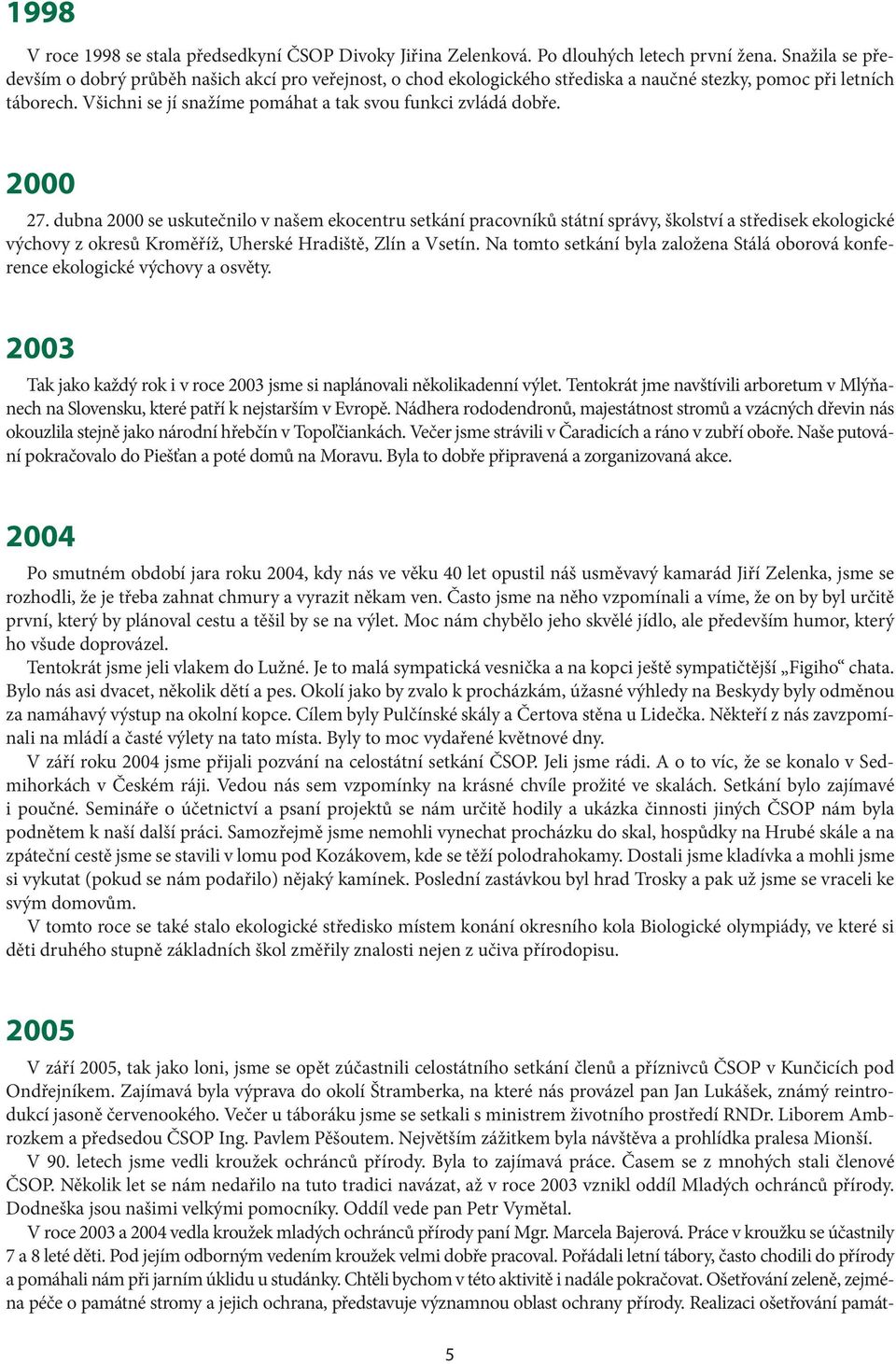 2000 27. dubna 2000 se uskutečnilo v našem ekocentru setkání pracovníků státní správy, školství a středisek ekologické výchovy z okresů Kroměříž, Uherské Hradiště, Zlín a Vsetín.