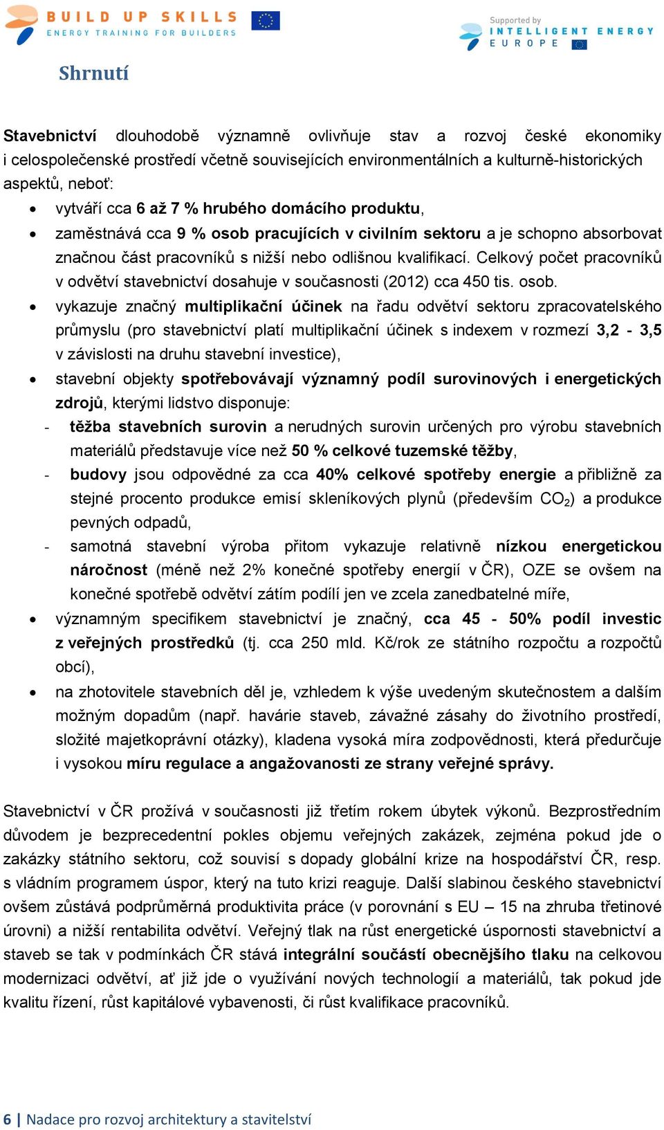 Celkový počet pracovníků v odvětví stavebnictví dosahuje v současnosti (2012) cca 450 tis. osob.