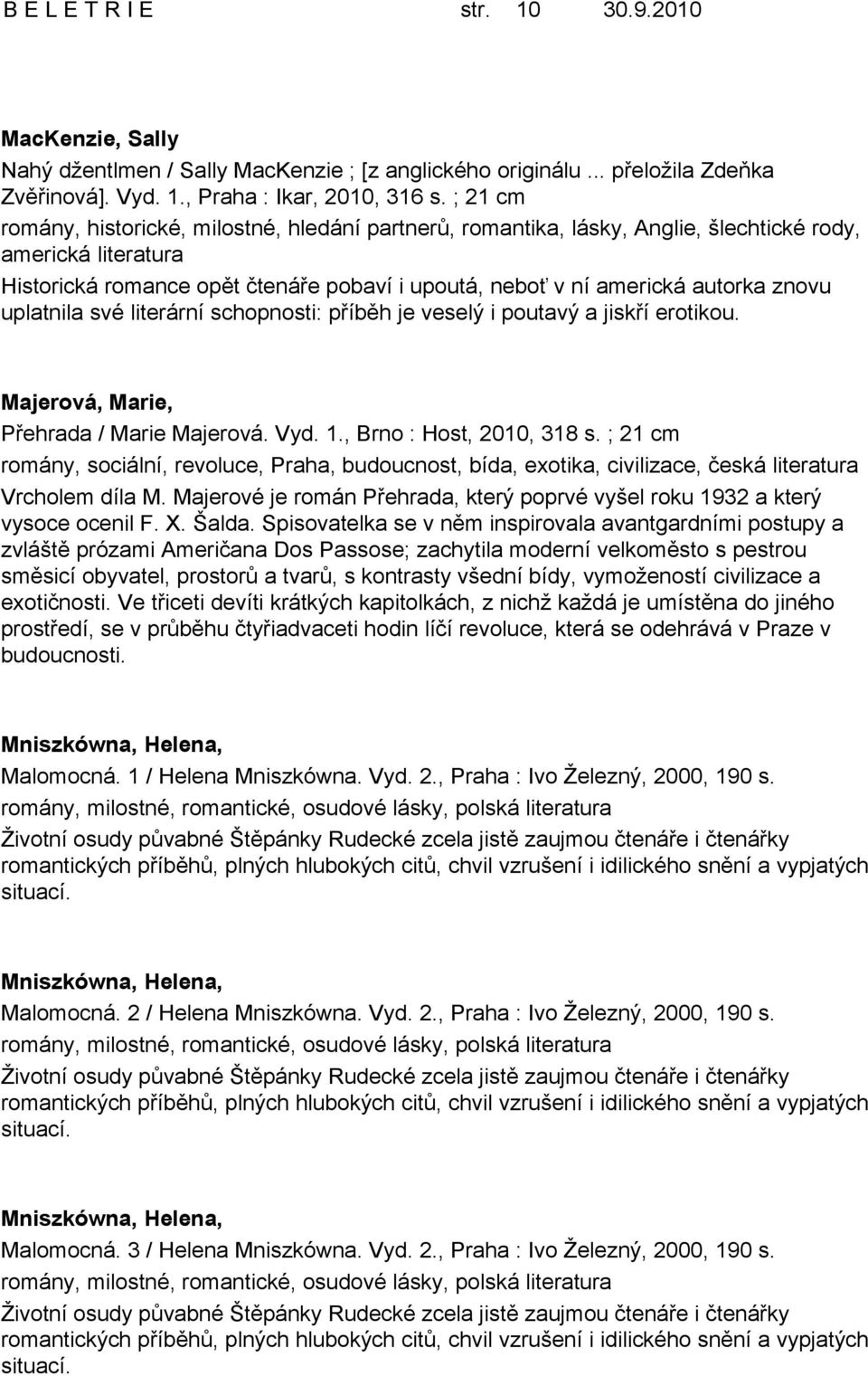 uplatnila své literární schopnosti: příběh je veselý i poutavý a jiskří erotikou. Majerová, Marie, Přehrada / Marie Majerová. Vyd. 1., Brno : Host, 2010, 318 s.