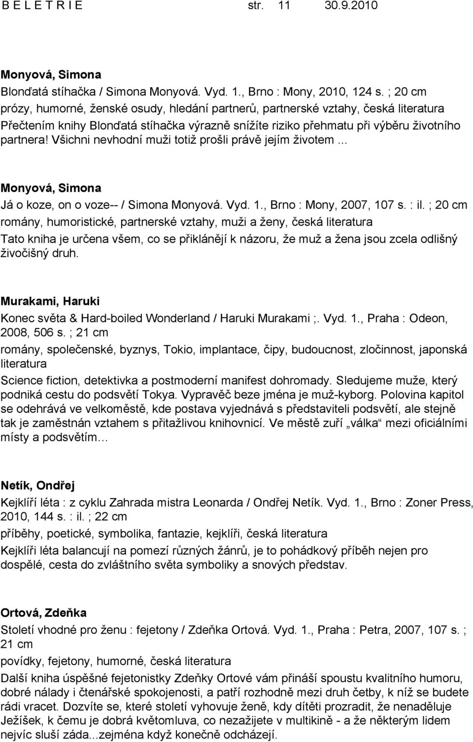 Všichni nevhodní muži totiž prošli právě jejím životem... Monyová, Simona Já o koze, on o voze-- / Simona Monyová. Vyd. 1., Brno : Mony, 2007, 107 s. : il.