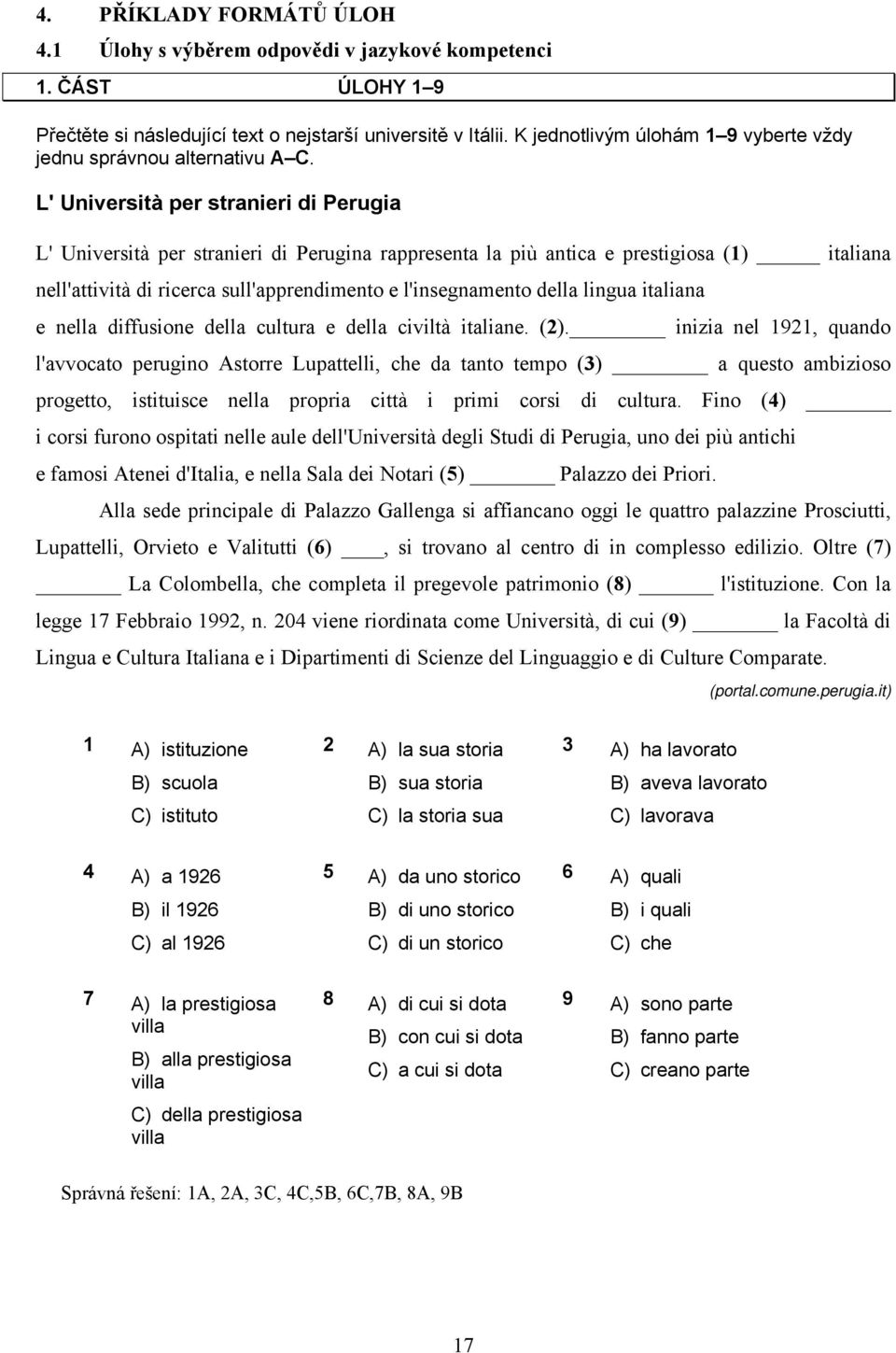 L' Università per stranieri di Perugia L' Università per stranieri di Perugina rappresenta la più antica e prestigiosa (1) italiana nell'attività di ricerca sull'apprendimento e l'insegnamento della