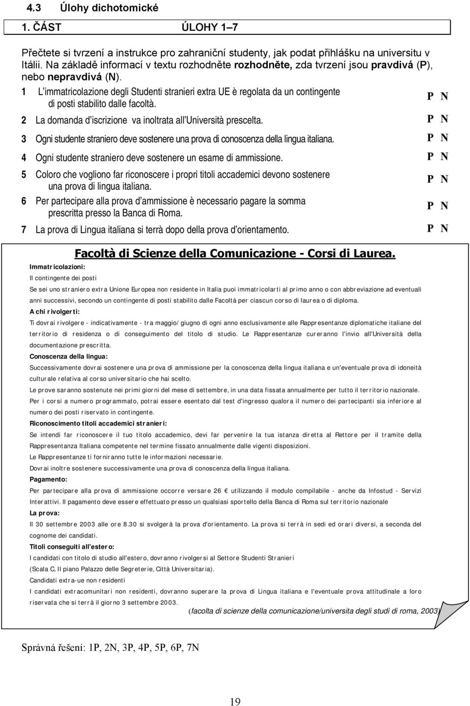 1 L immatricolazione degli Studenti stranieri extra UE è regolata da un contingente P N di posti stabilito dalle facoltà. 2 La domanda d iscrizione va inoltrata all Università prescelta.