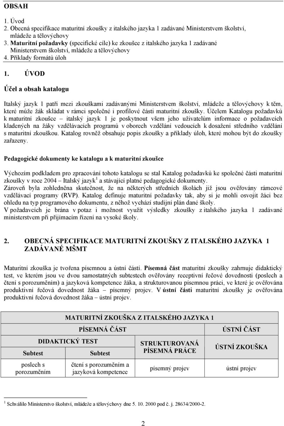 ÚVOD Účel a obsah katalogu Italský jazyk 1 patří mezi zkouškami zadávanými Ministerstvem školství, mládeže a tělovýchovy k těm, které může žák skládat v rámci společné i profilové části maturitní