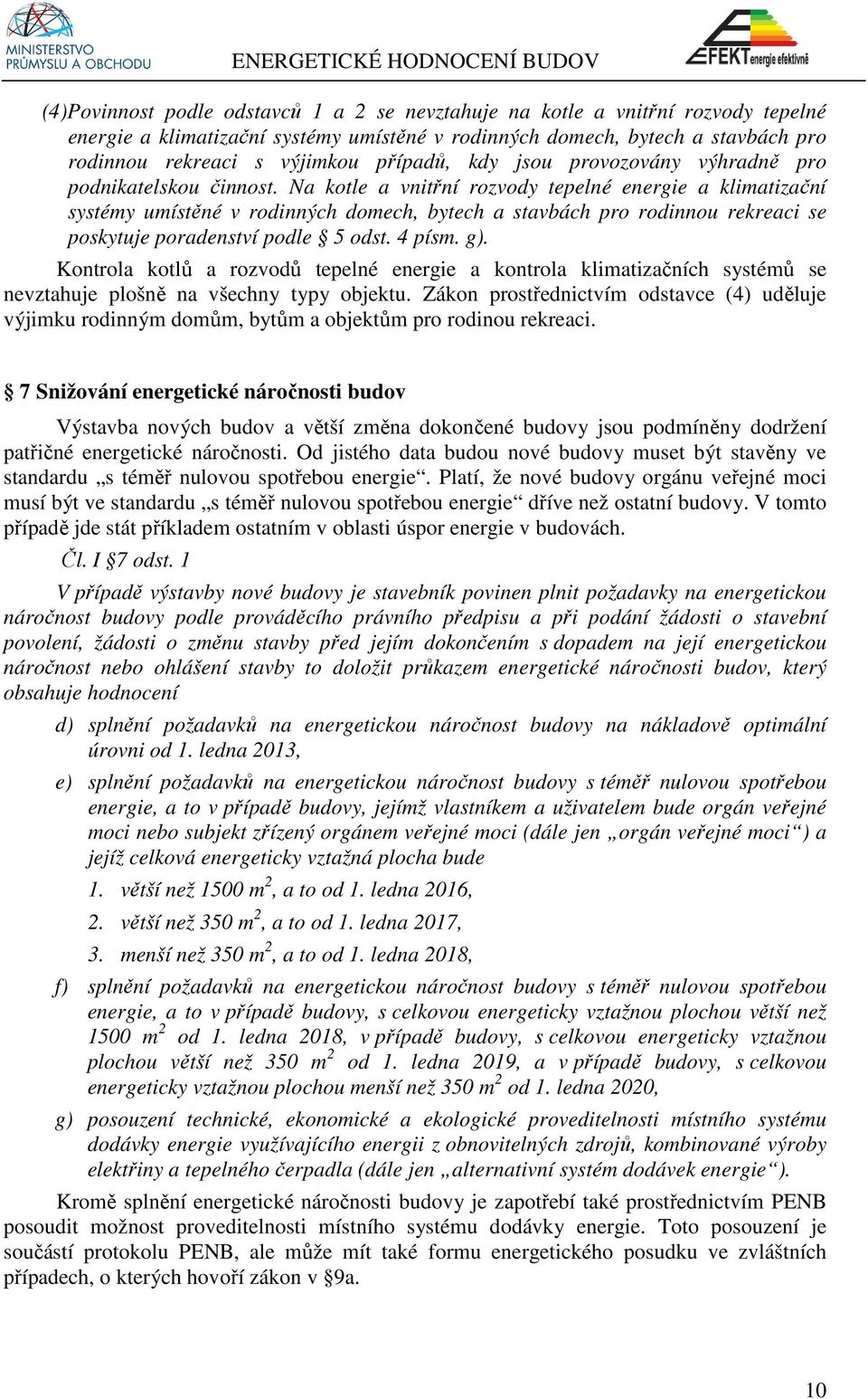 Na kotle a vnitřní rozvody tepelné energie a klimatizační systémy umístěné v rodinných domech, bytech a stavbách pro rodinnou rekreaci se poskytuje poradenství podle 5 odst. 4 písm. g).