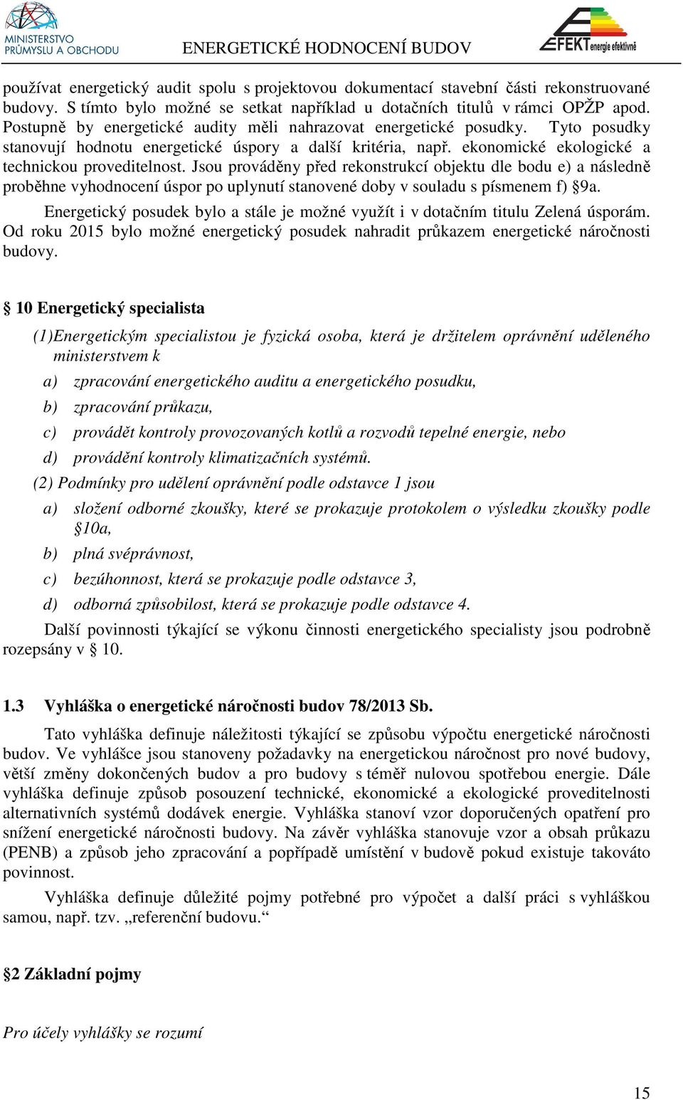 Jsou prováděny před rekonstrukcí objektu dle bodu e) a následně proběhne vyhodnocení úspor po uplynutí stanovené doby v souladu s písmenem f) 9a.