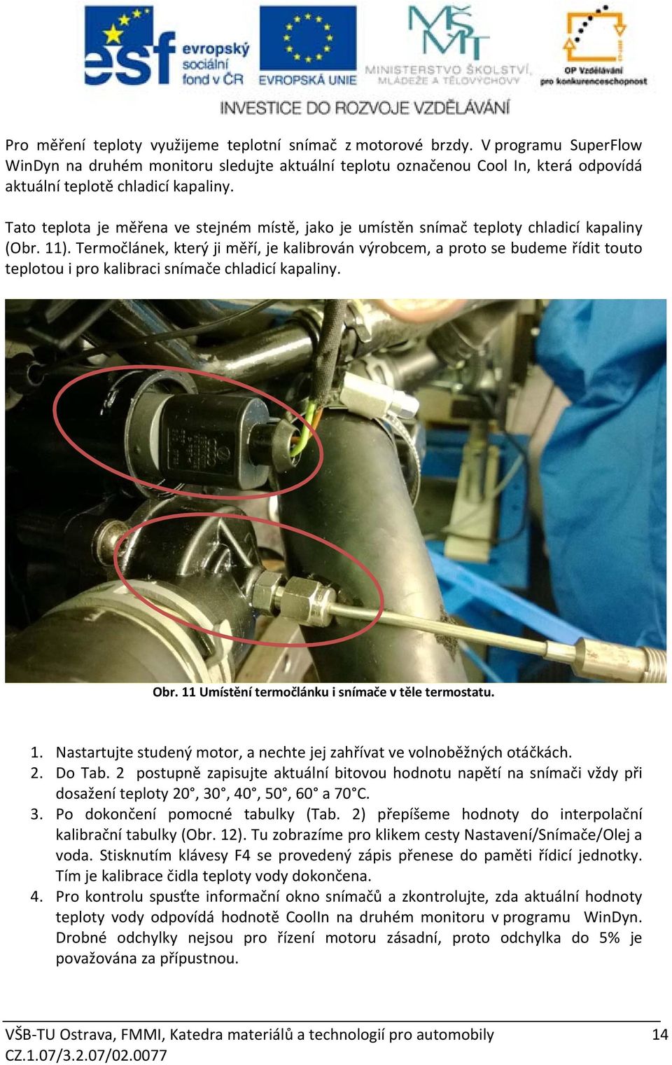 Tato teplota je měřena ve stejném místě, jako je umístěn snímač teploty chladicí kapaliny (Obr. 11).