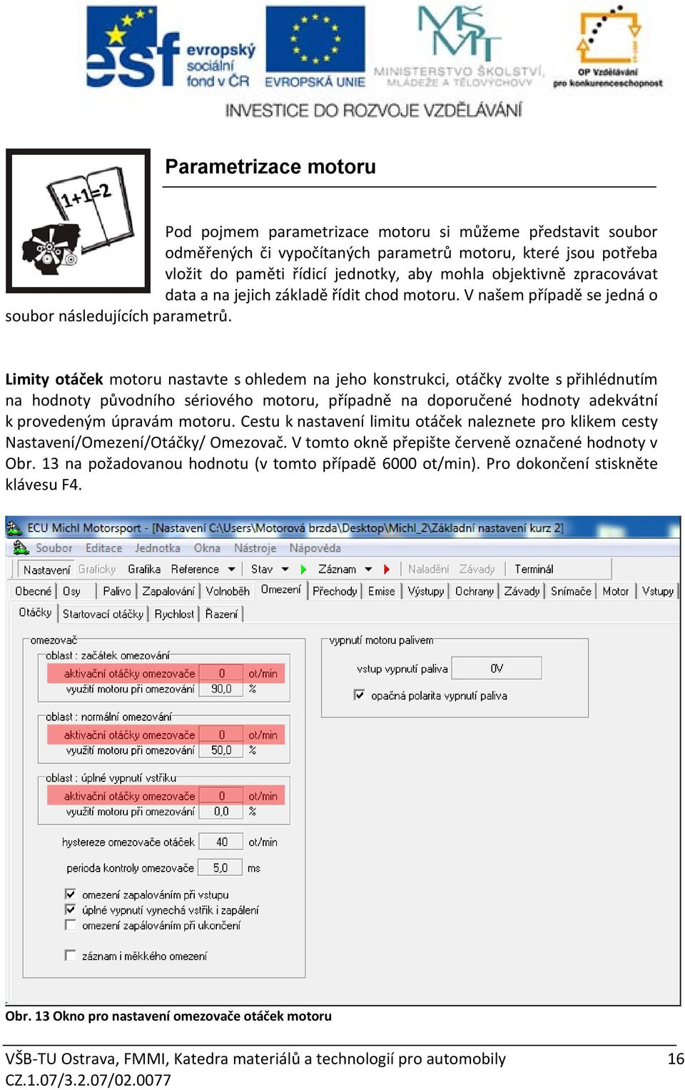 Limity otáček motoru nastavte s ohledem na jeho konstrukci, otáčky zvolte s přihlédnutím na hodnoty původního sériového motoru, případně na doporučené hodnoty adekvátní k provedeným úpravám motoru.