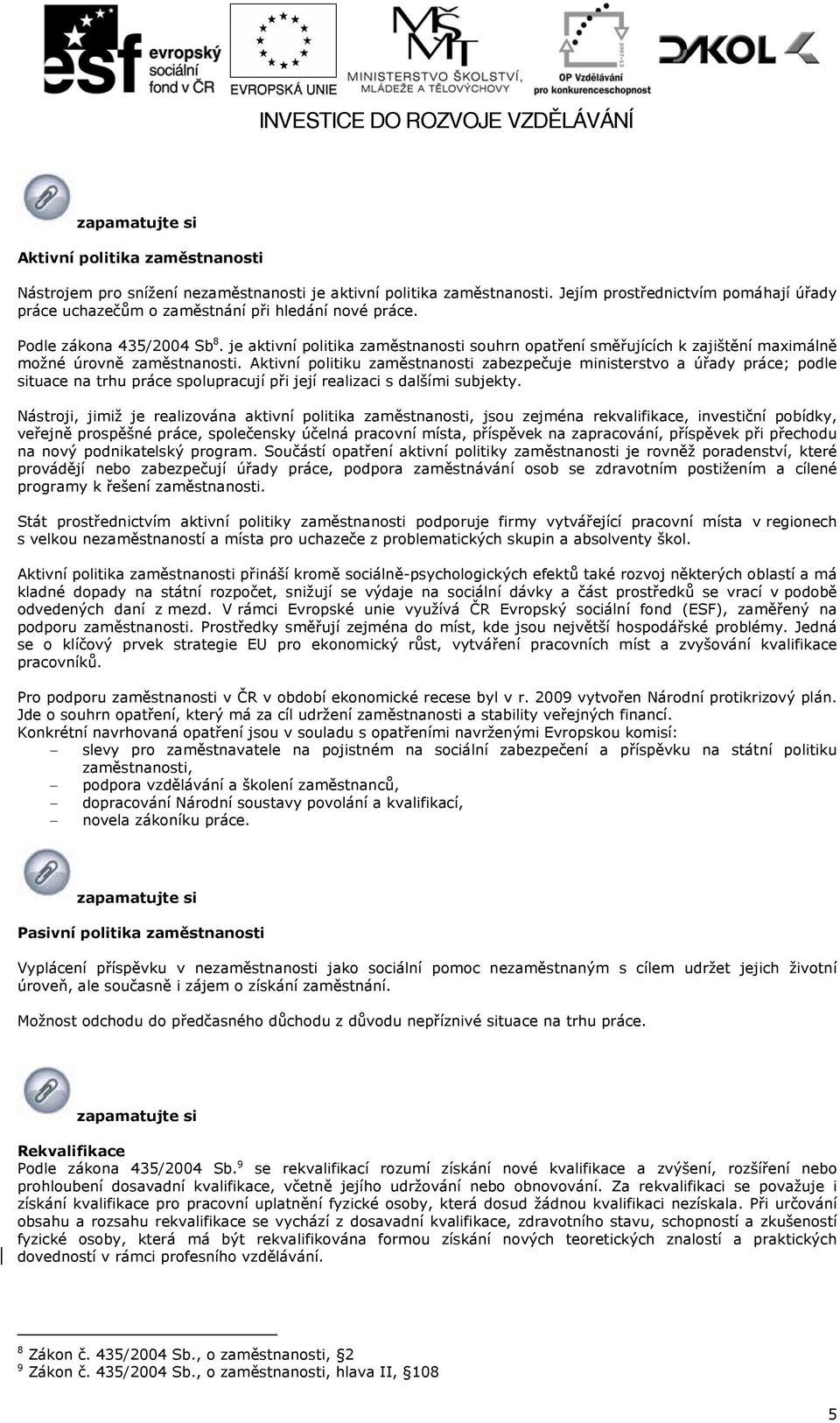 Aktivní politiku zaměstnanosti zabezpečuje ministerstvo a úřady práce; podle situace na trhu práce spolupracují při její realizaci s dalšími subjekty.