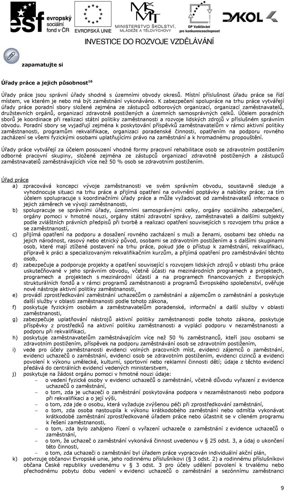 postižených a územních samosprávných celků. Účelem poradních sborů je koordinace při realizaci státní politiky zaměstnanosti a rozvoje lidských zdrojů v příslušném správním obvodu.