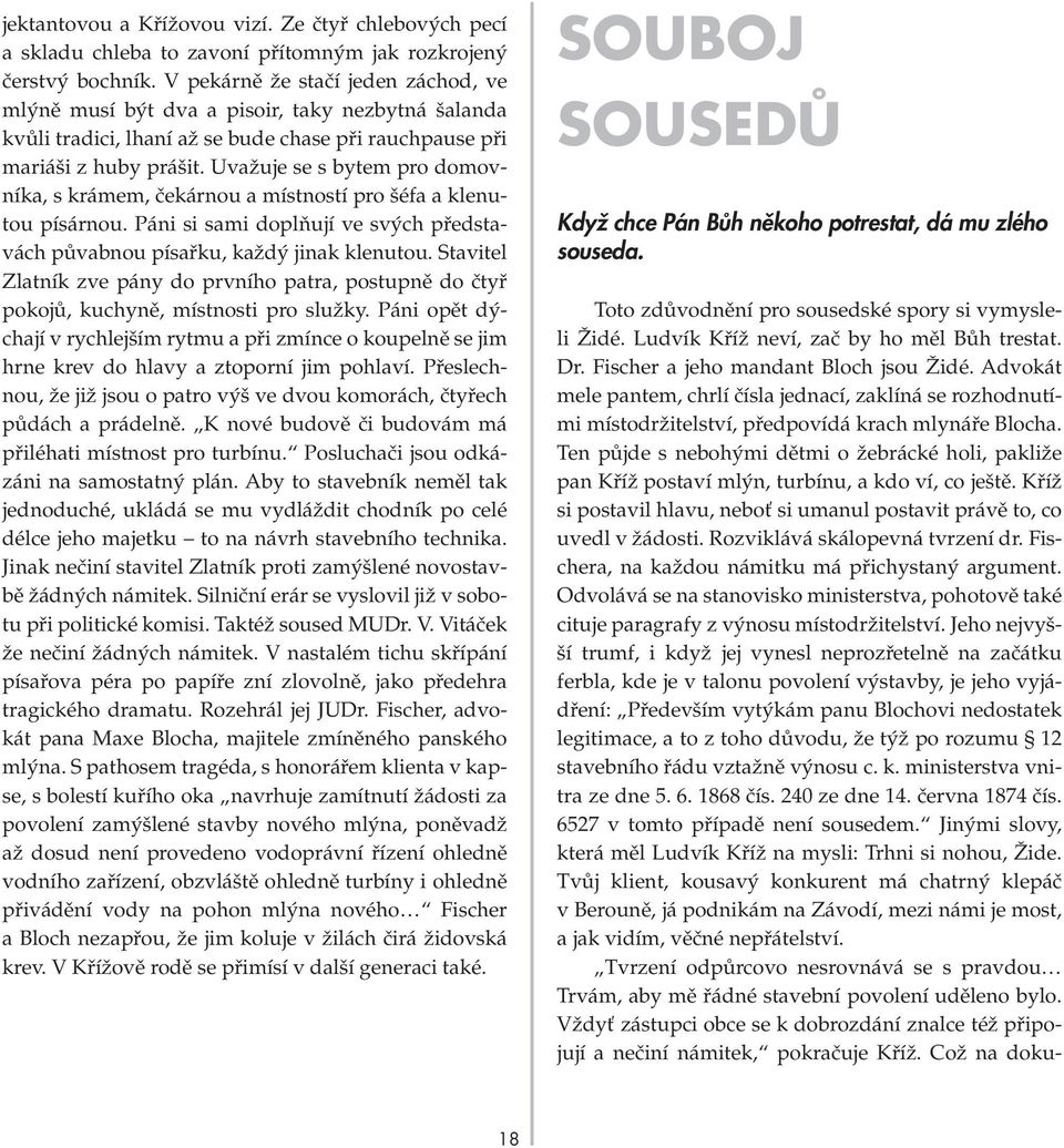 Uvažuje se s bytem pro domovníka, s krámem, čekárnou a místností pro šéfa a klenutou písárnou. Páni si sami doplňují ve svých představách půvabnou písařku, každý jinak klenutou.