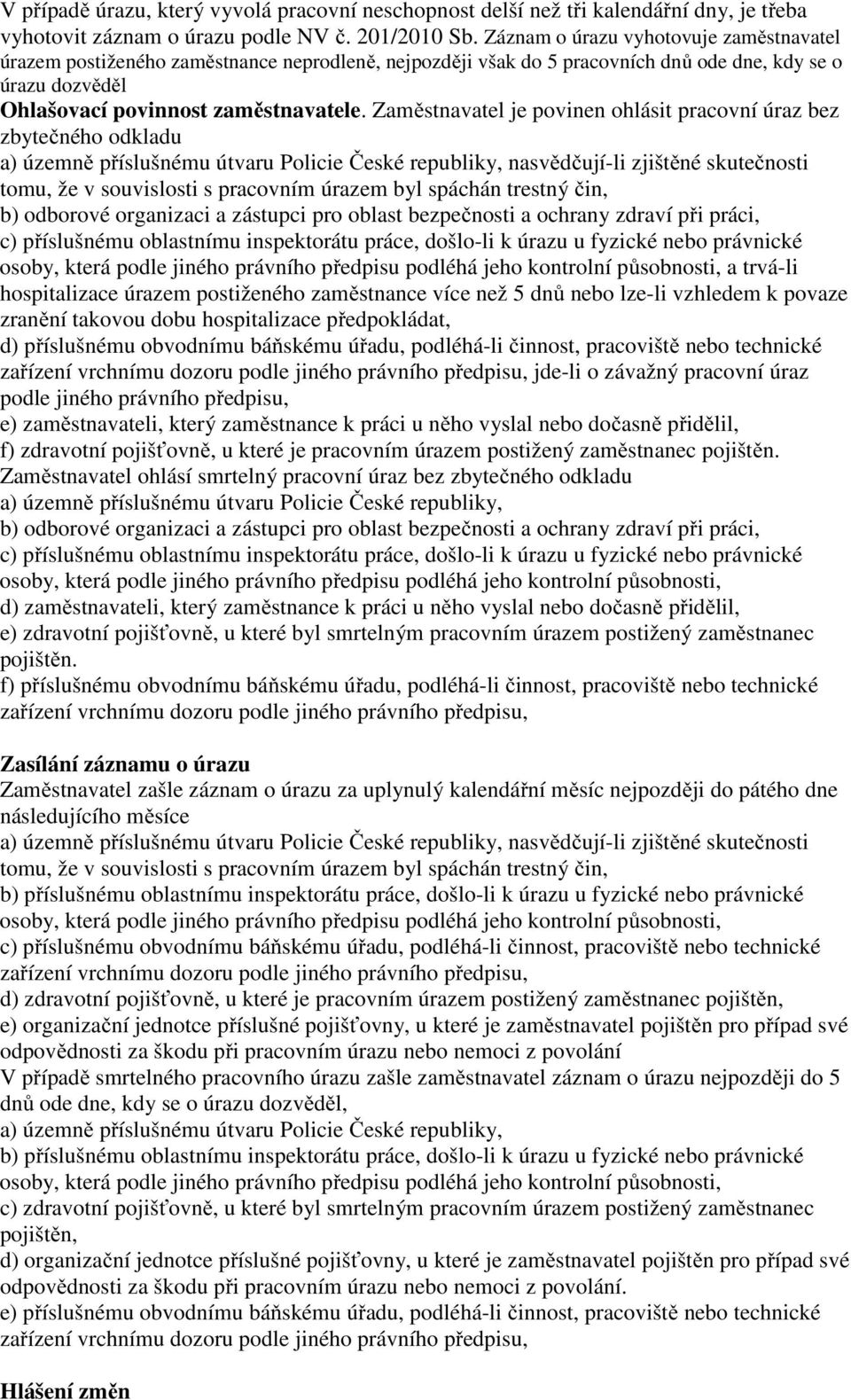 Zaměstnavatel je povinen ohlásit pracovní úraz bez zbytečného odkladu a) územně příslušnému útvaru Policie České republiky, nasvědčují-li zjištěné skutečnosti tomu, že v souvislosti s pracovním